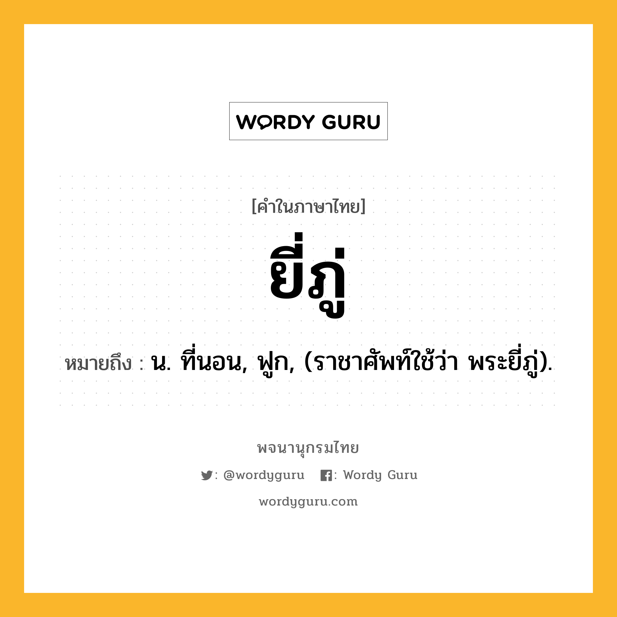 ยี่ภู่ หมายถึงอะไร?, คำในภาษาไทย ยี่ภู่ หมายถึง น. ที่นอน, ฟูก, (ราชาศัพท์ใช้ว่า พระยี่ภู่).