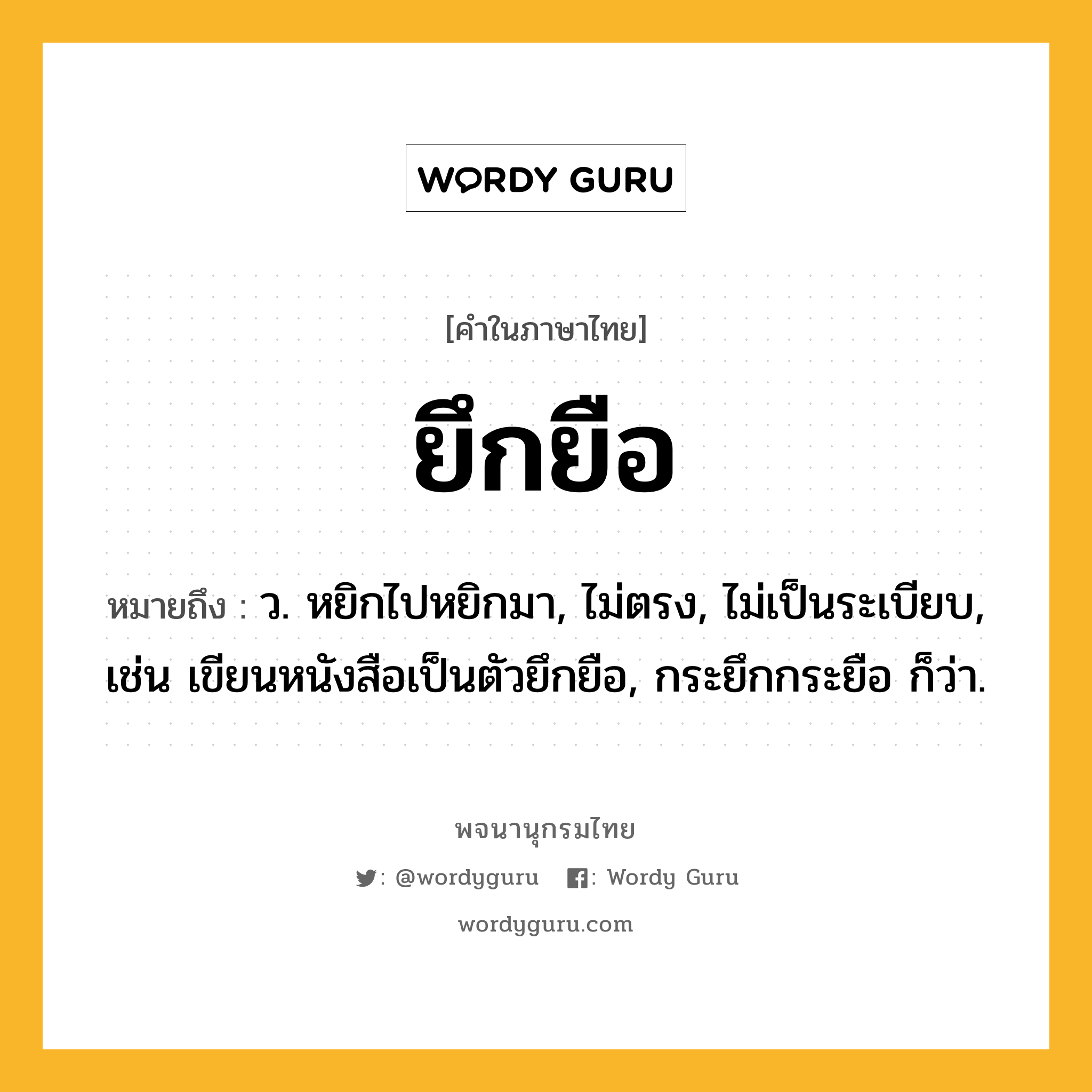 ยึกยือ ความหมาย หมายถึงอะไร?, คำในภาษาไทย ยึกยือ หมายถึง ว. หยิกไปหยิกมา, ไม่ตรง, ไม่เป็นระเบียบ, เช่น เขียนหนังสือเป็นตัวยึกยือ, กระยึกกระยือ ก็ว่า.