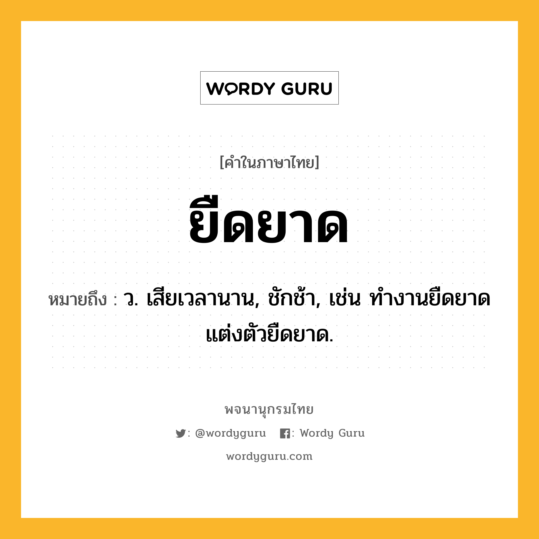 ยืดยาด หมายถึงอะไร?, คำในภาษาไทย ยืดยาด หมายถึง ว. เสียเวลานาน, ชักช้า, เช่น ทำงานยืดยาด แต่งตัวยืดยาด.