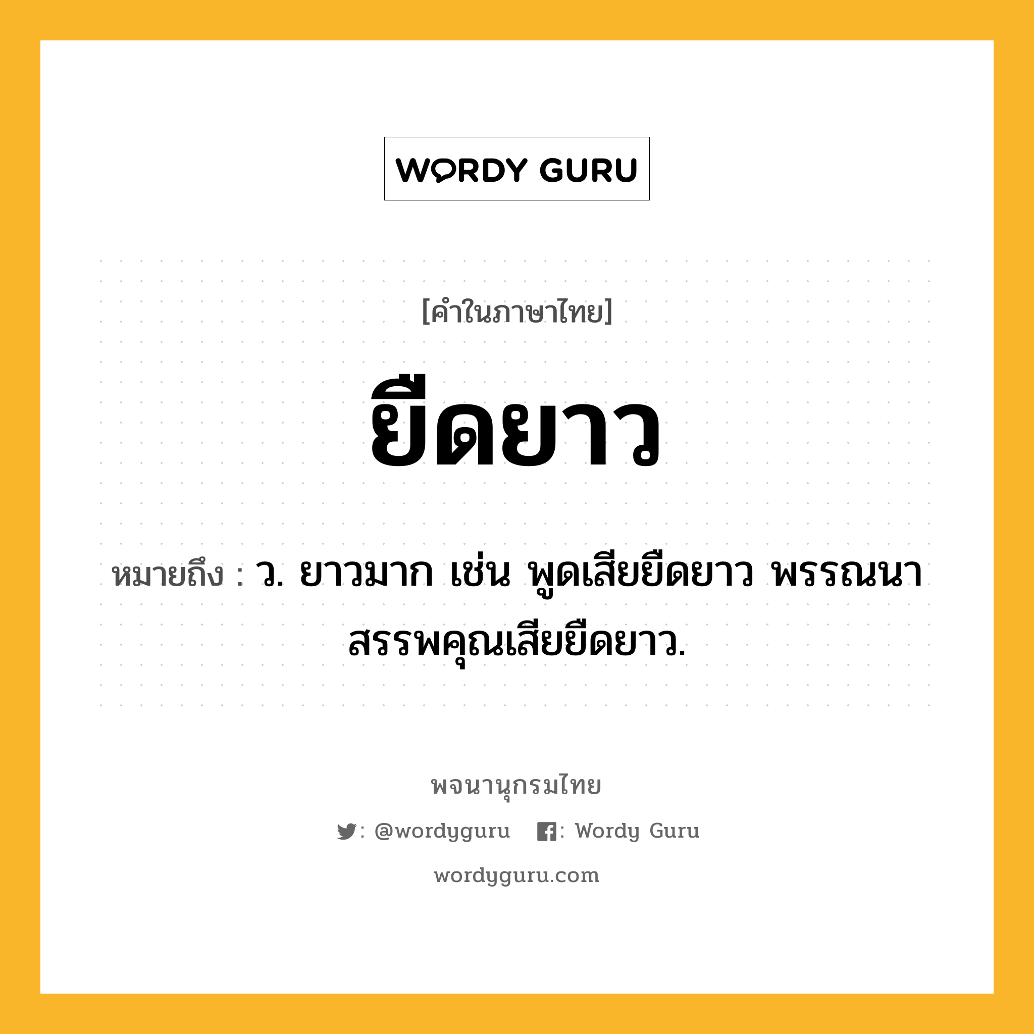 ยืดยาว หมายถึงอะไร?, คำในภาษาไทย ยืดยาว หมายถึง ว. ยาวมาก เช่น พูดเสียยืดยาว พรรณนาสรรพคุณเสียยืดยาว.