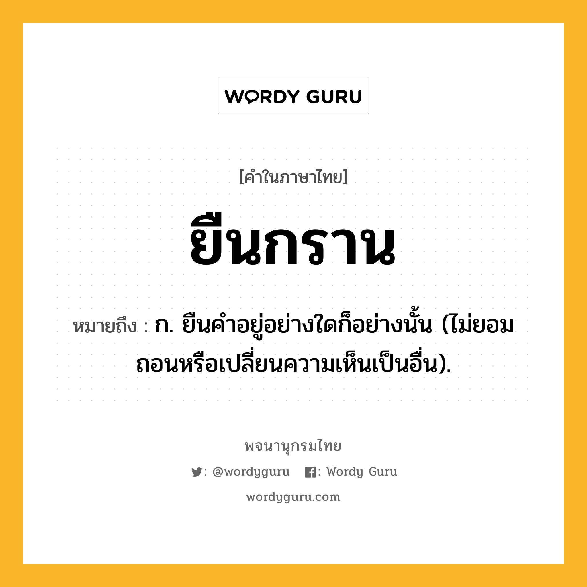 ยืนกราน หมายถึงอะไร?, คำในภาษาไทย ยืนกราน หมายถึง ก. ยืนคําอยู่อย่างใดก็อย่างนั้น (ไม่ยอมถอนหรือเปลี่ยนความเห็นเป็นอื่น).