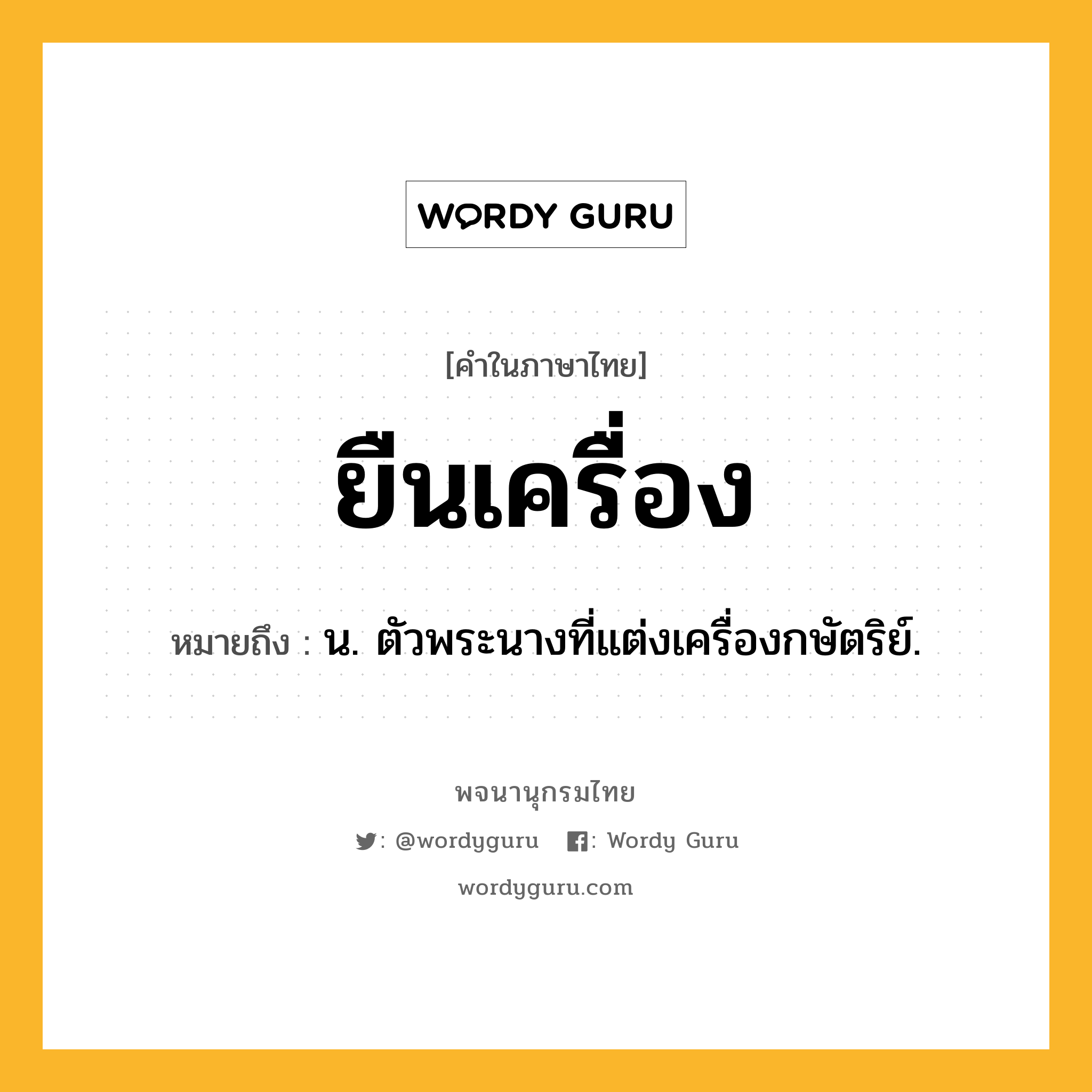 ยืนเครื่อง ความหมาย หมายถึงอะไร?, คำในภาษาไทย ยืนเครื่อง หมายถึง น. ตัวพระนางที่แต่งเครื่องกษัตริย์.