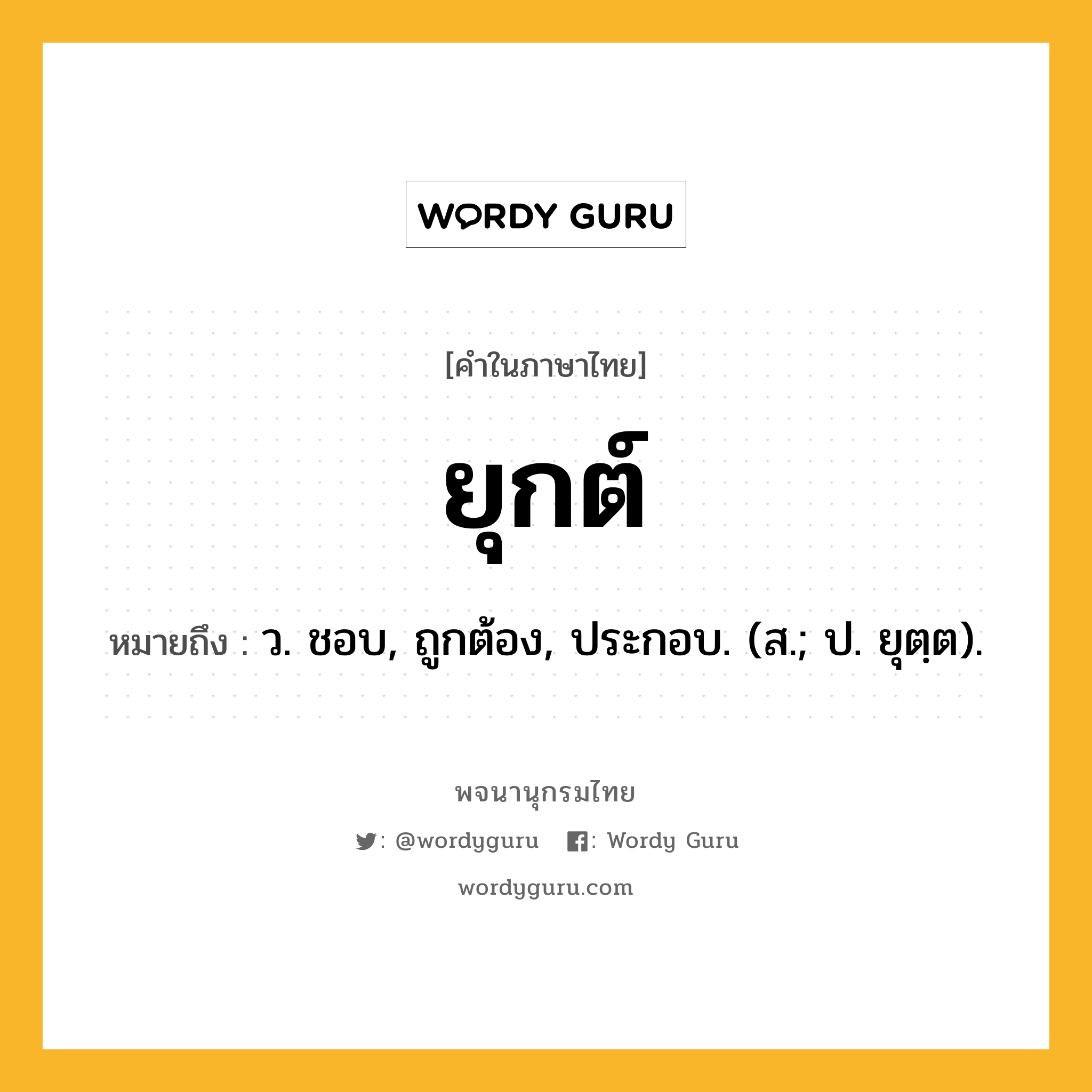 ยุกต์ หมายถึงอะไร?, คำในภาษาไทย ยุกต์ หมายถึง ว. ชอบ, ถูกต้อง, ประกอบ. (ส.; ป. ยุตฺต).