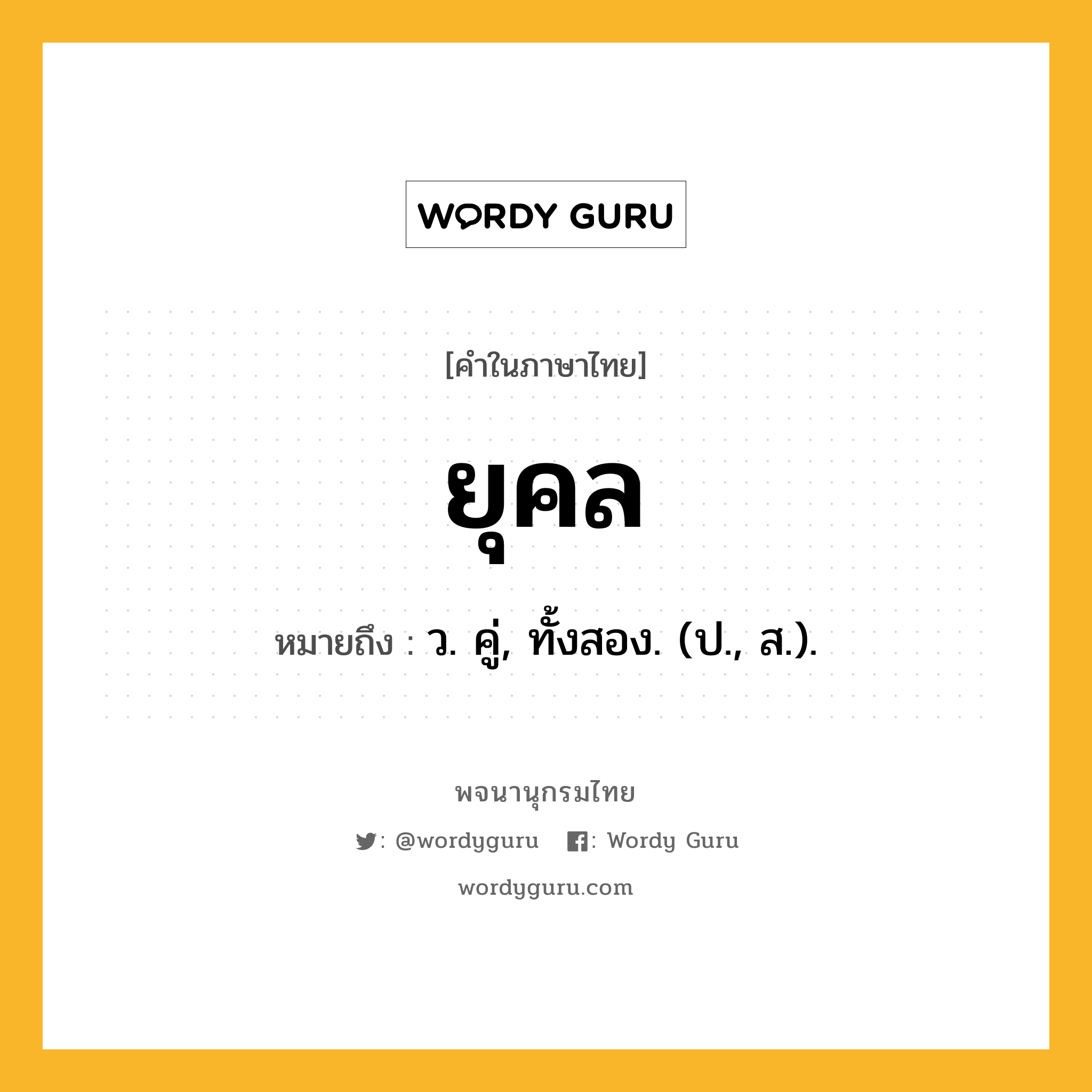 ยุคล หมายถึงอะไร?, คำในภาษาไทย ยุคล หมายถึง ว. คู่, ทั้งสอง. (ป., ส.).