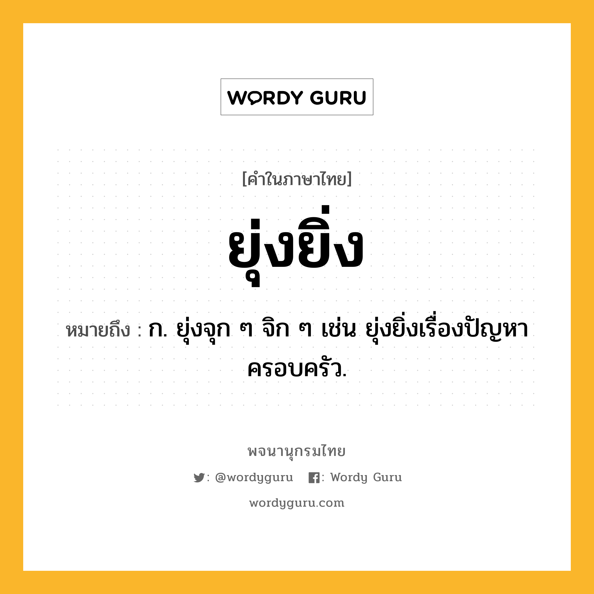 ยุ่งยิ่ง หมายถึงอะไร?, คำในภาษาไทย ยุ่งยิ่ง หมายถึง ก. ยุ่งจุก ๆ จิก ๆ เช่น ยุ่งยิ่งเรื่องปัญหาครอบครัว.