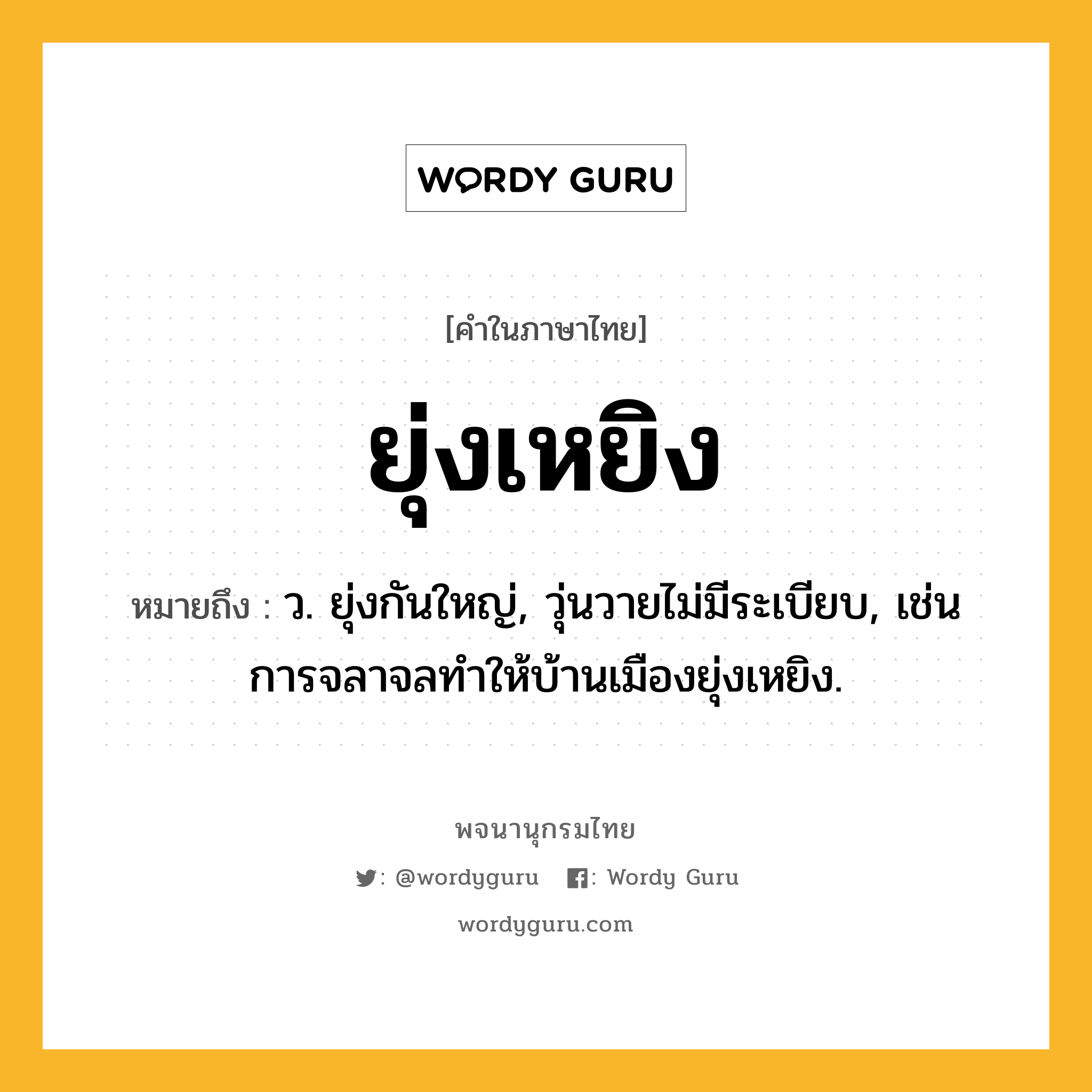 ยุ่งเหยิง หมายถึงอะไร?, คำในภาษาไทย ยุ่งเหยิง หมายถึง ว. ยุ่งกันใหญ่, วุ่นวายไม่มีระเบียบ, เช่น การจลาจลทำให้บ้านเมืองยุ่งเหยิง.