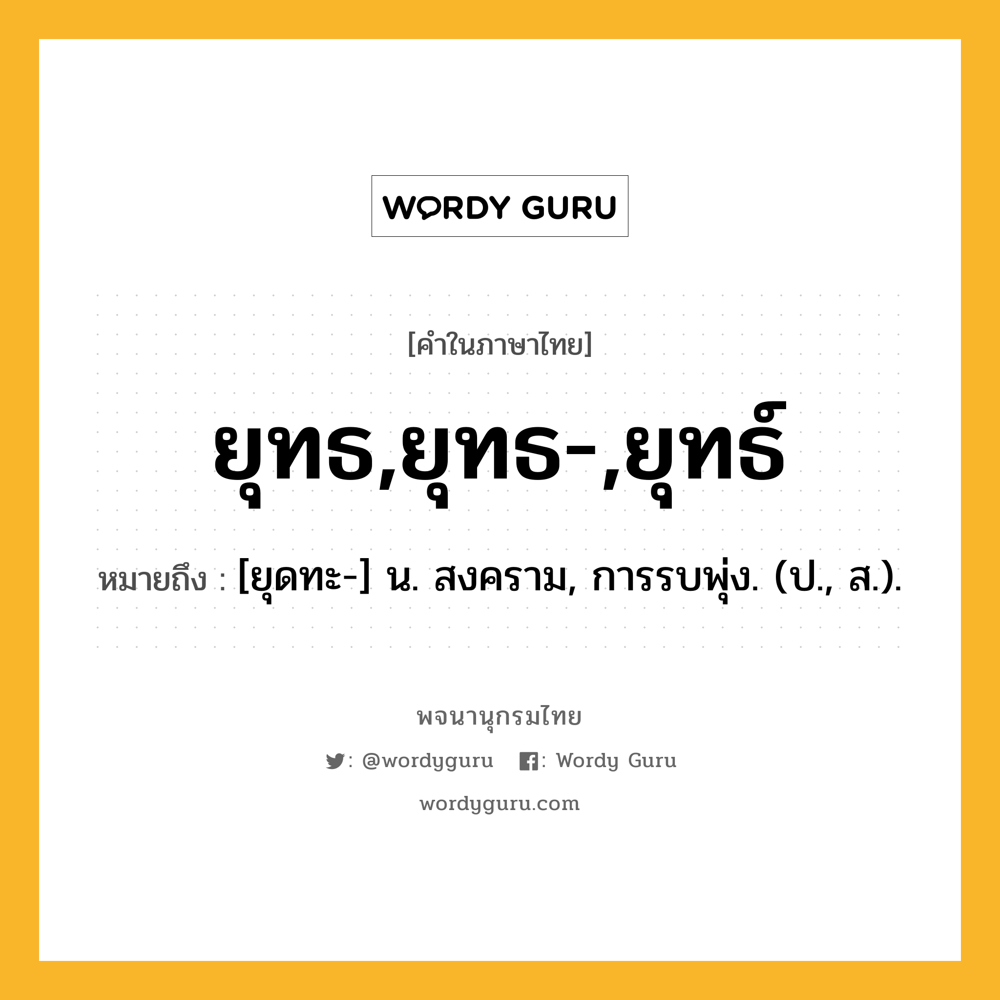 ยุทธ,ยุทธ-,ยุทธ์ หมายถึงอะไร?, คำในภาษาไทย ยุทธ,ยุทธ-,ยุทธ์ หมายถึง [ยุดทะ-] น. สงคราม, การรบพุ่ง. (ป., ส.).