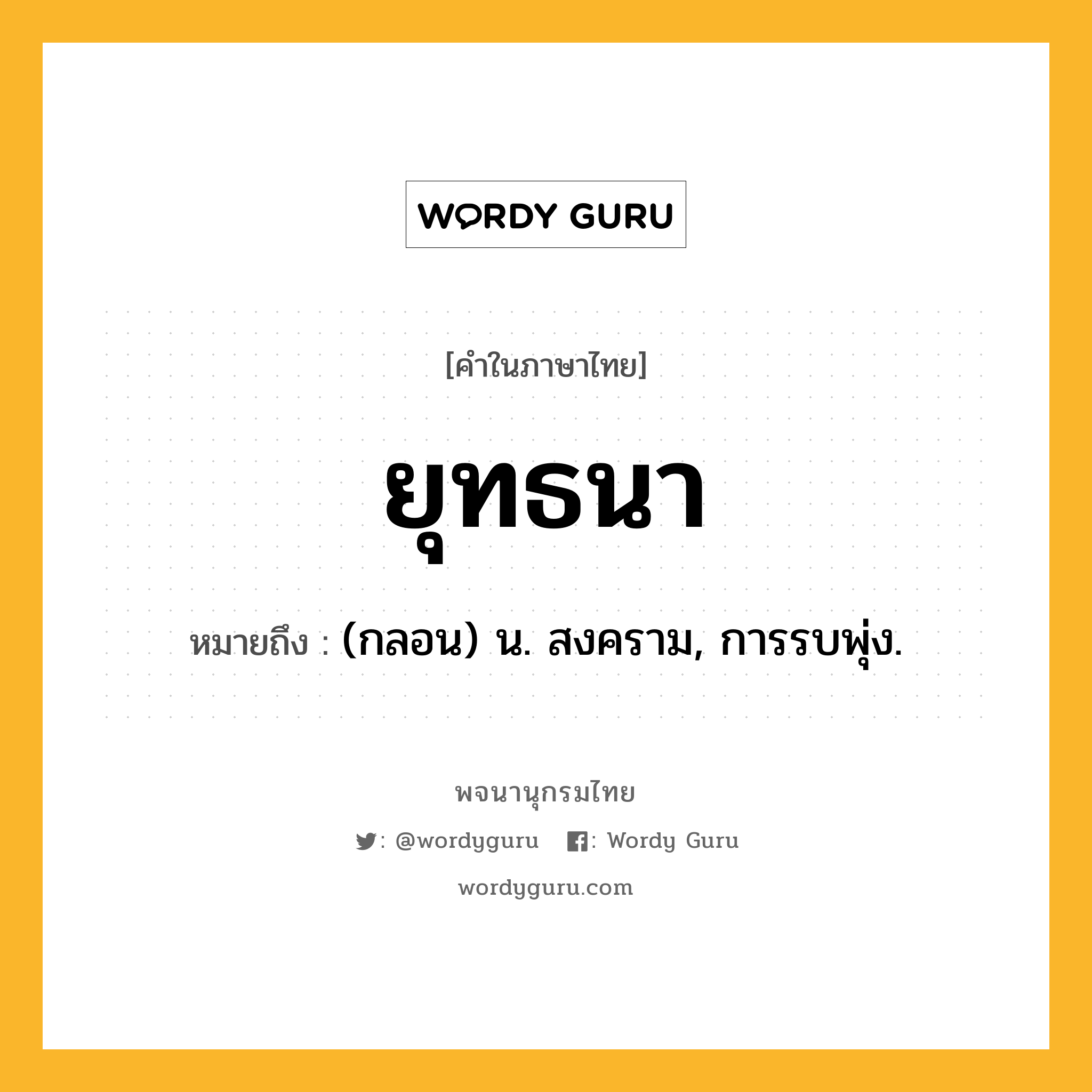 ยุทธนา ความหมาย หมายถึงอะไร?, คำในภาษาไทย ยุทธนา หมายถึง (กลอน) น. สงคราม, การรบพุ่ง.