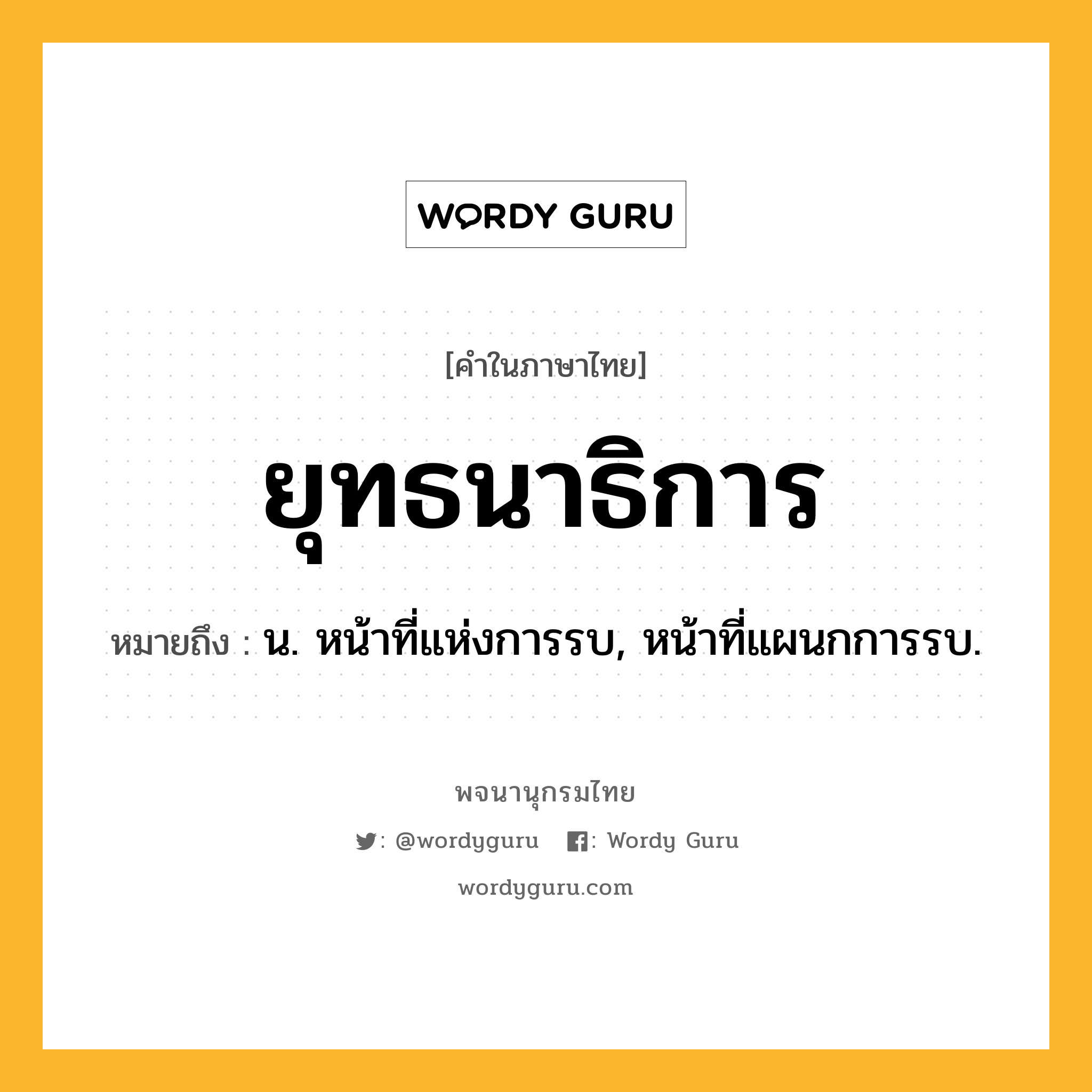 ยุทธนาธิการ หมายถึงอะไร?, คำในภาษาไทย ยุทธนาธิการ หมายถึง น. หน้าที่แห่งการรบ, หน้าที่แผนกการรบ.