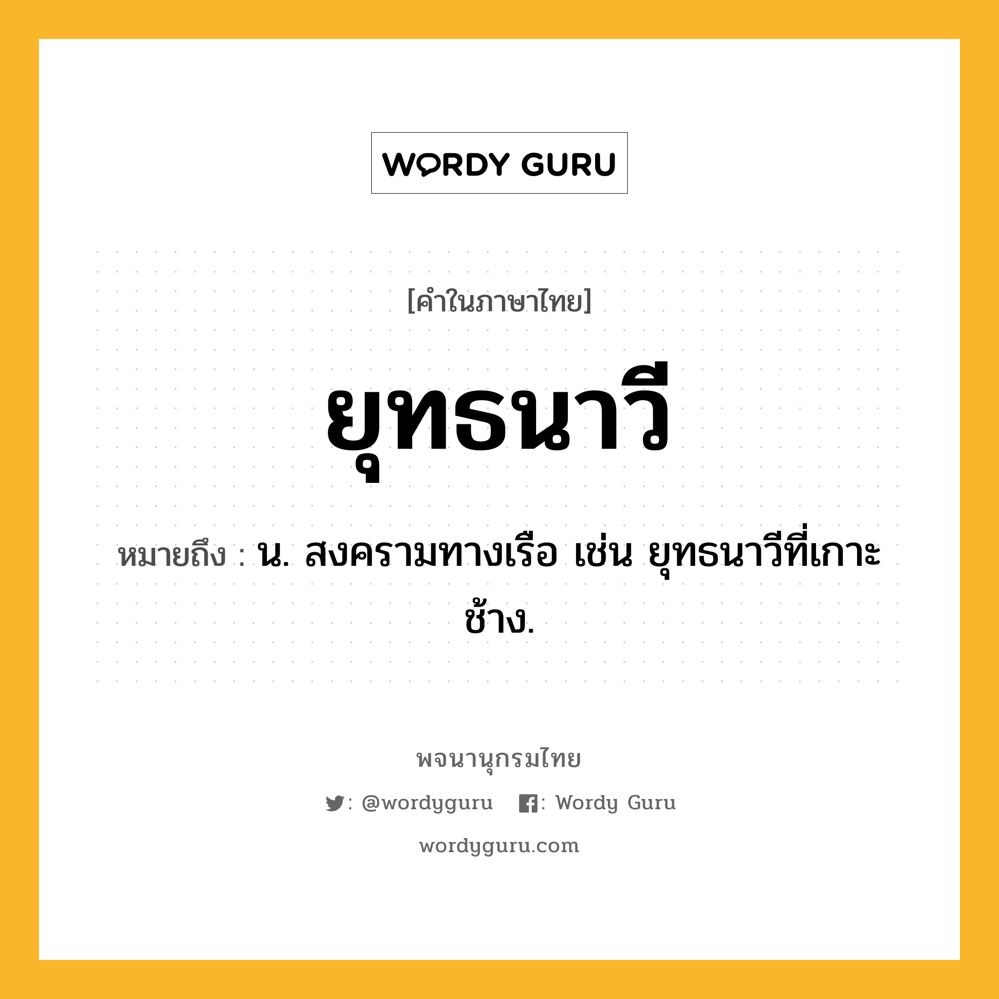 ยุทธนาวี หมายถึงอะไร?, คำในภาษาไทย ยุทธนาวี หมายถึง น. สงครามทางเรือ เช่น ยุทธนาวีที่เกาะช้าง.