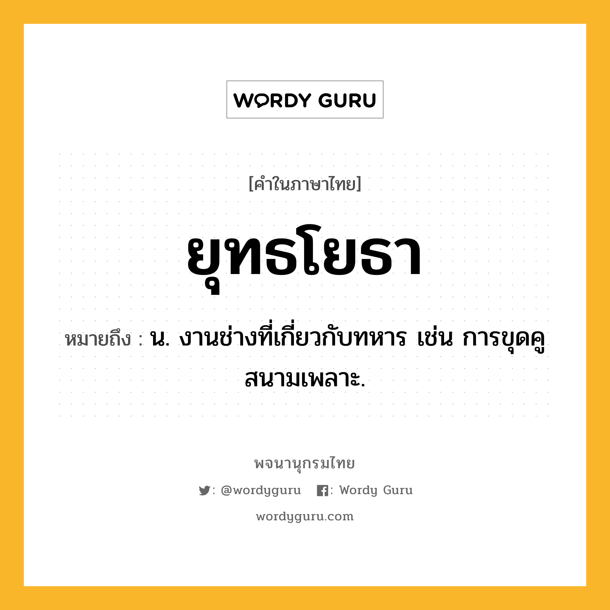 ยุทธโยธา ความหมาย หมายถึงอะไร?, คำในภาษาไทย ยุทธโยธา หมายถึง น. งานช่างที่เกี่ยวกับทหาร เช่น การขุดคูสนามเพลาะ.