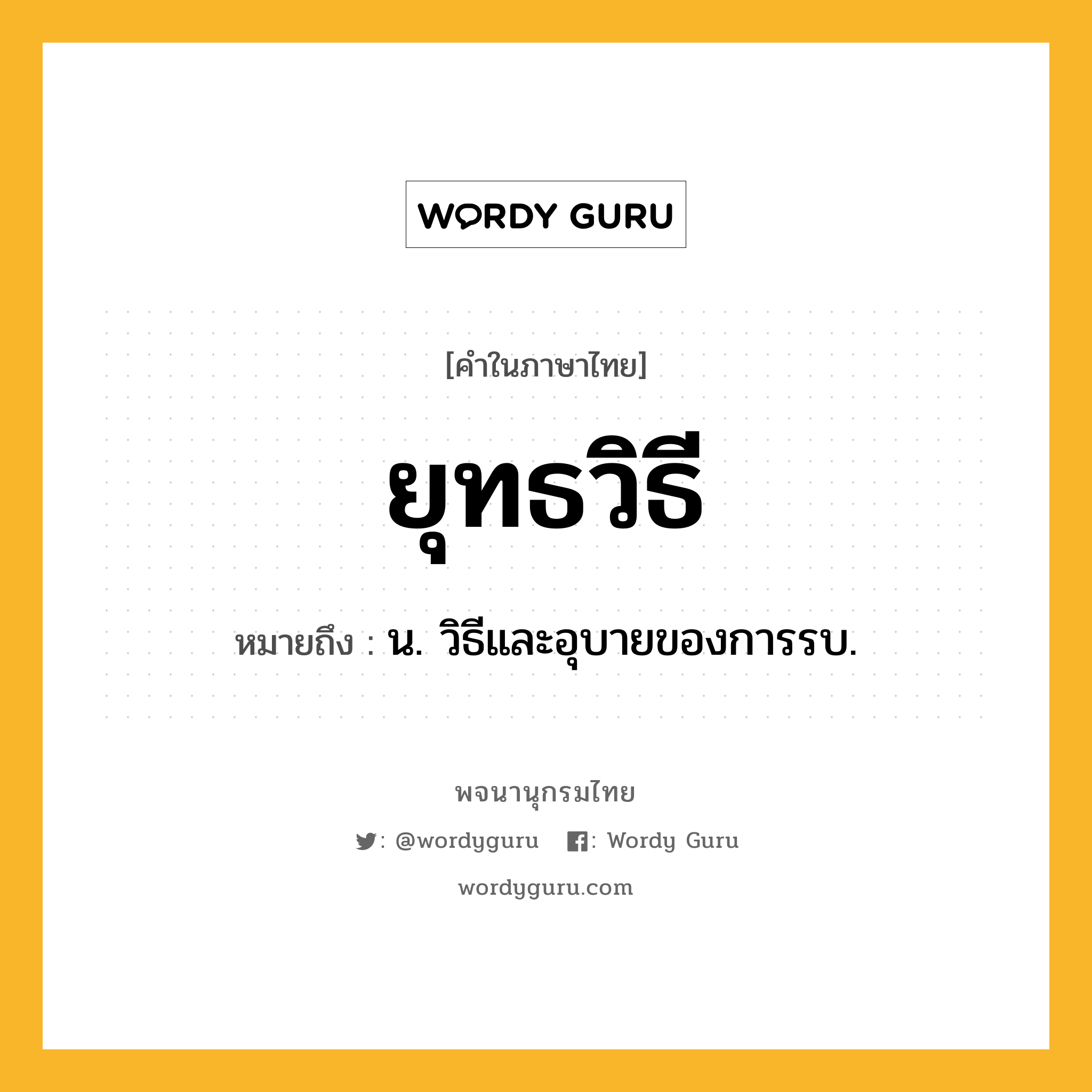 ยุทธวิธี ความหมาย หมายถึงอะไร?, คำในภาษาไทย ยุทธวิธี หมายถึง น. วิธีและอุบายของการรบ.