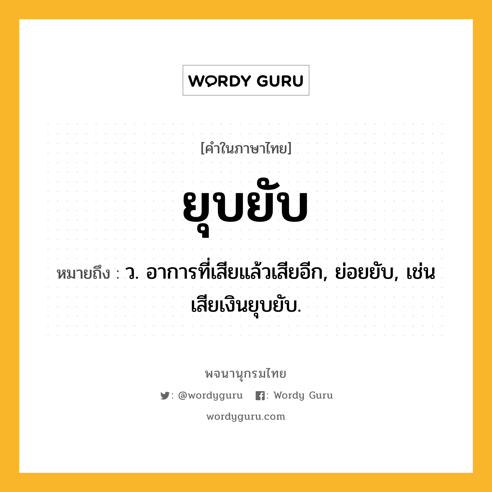 ยุบยับ ความหมาย หมายถึงอะไร?, คำในภาษาไทย ยุบยับ หมายถึง ว. อาการที่เสียแล้วเสียอีก, ย่อยยับ, เช่น เสียเงินยุบยับ.