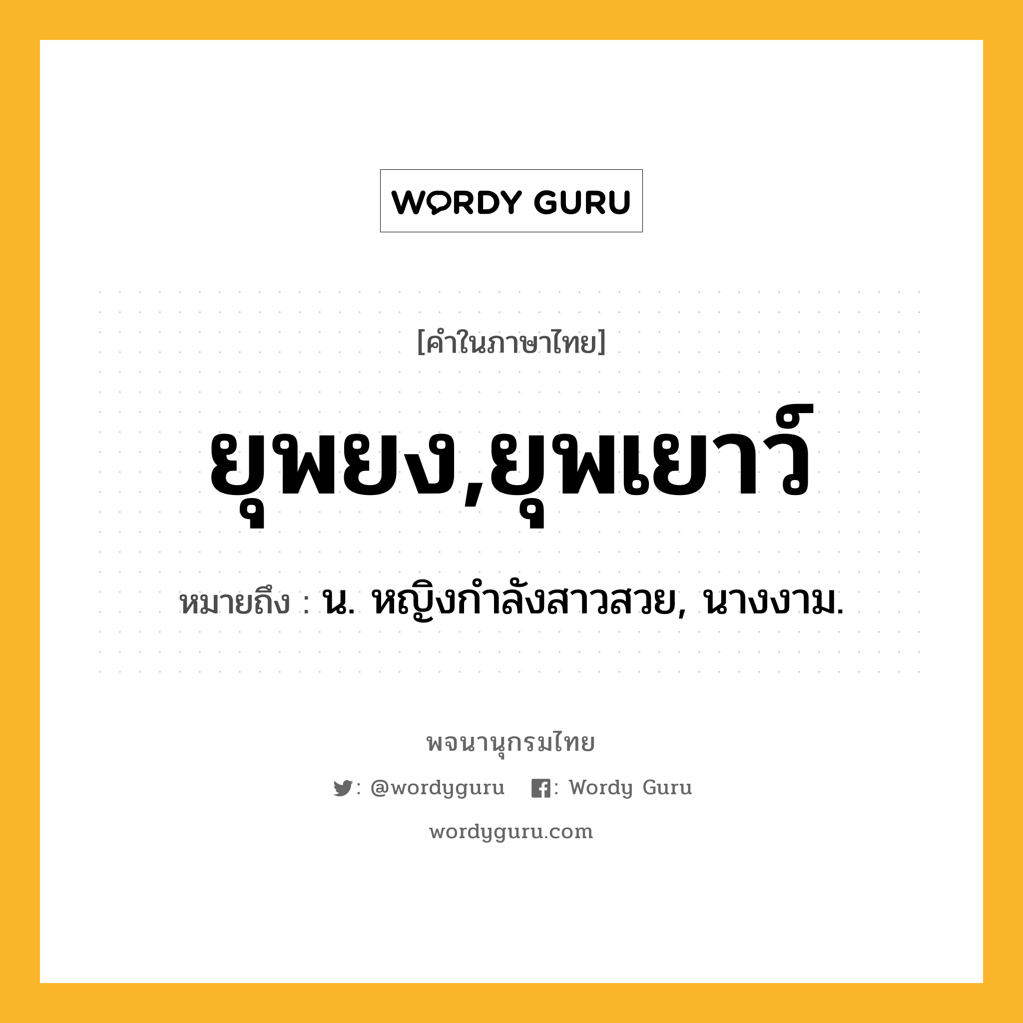 ยุพยง,ยุพเยาว์ ความหมาย หมายถึงอะไร?, คำในภาษาไทย ยุพยง,ยุพเยาว์ หมายถึง น. หญิงกําลังสาวสวย, นางงาม.