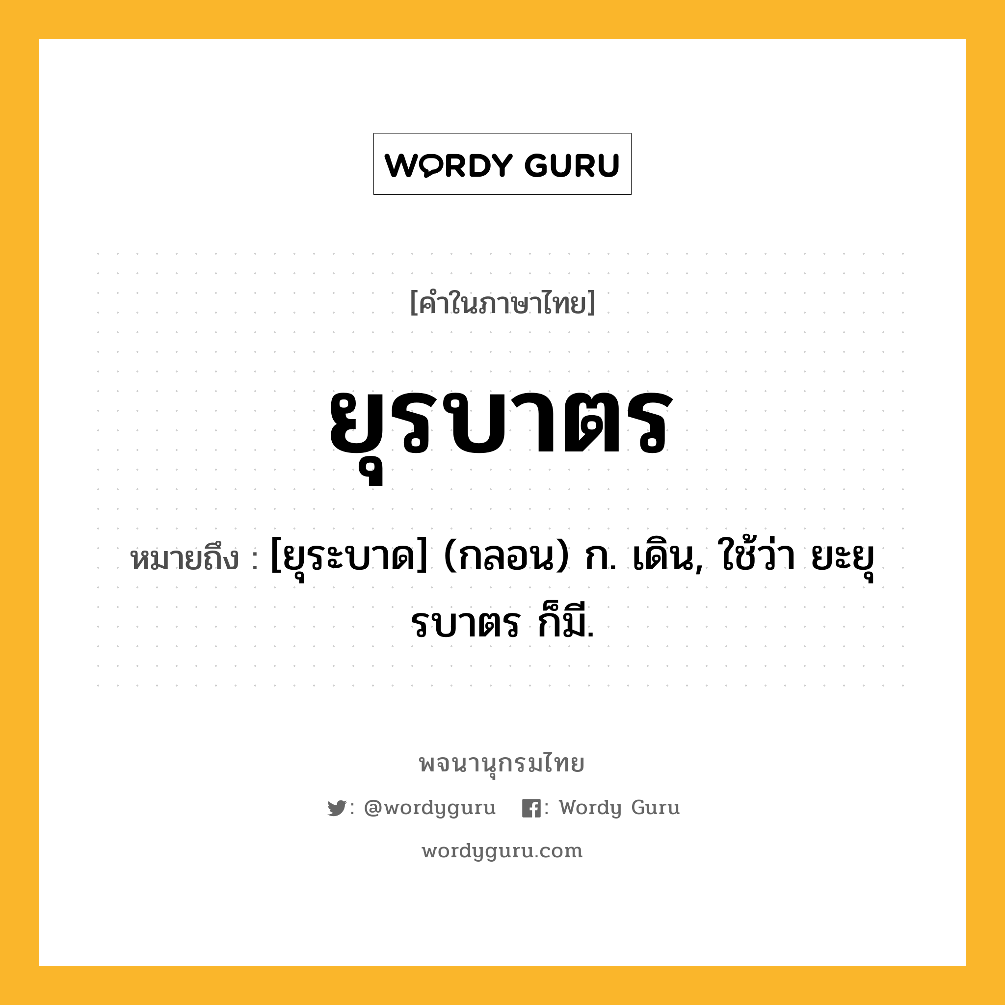 ยุรบาตร หมายถึงอะไร?, คำในภาษาไทย ยุรบาตร หมายถึง [ยุระบาด] (กลอน) ก. เดิน, ใช้ว่า ยะยุรบาตร ก็มี.