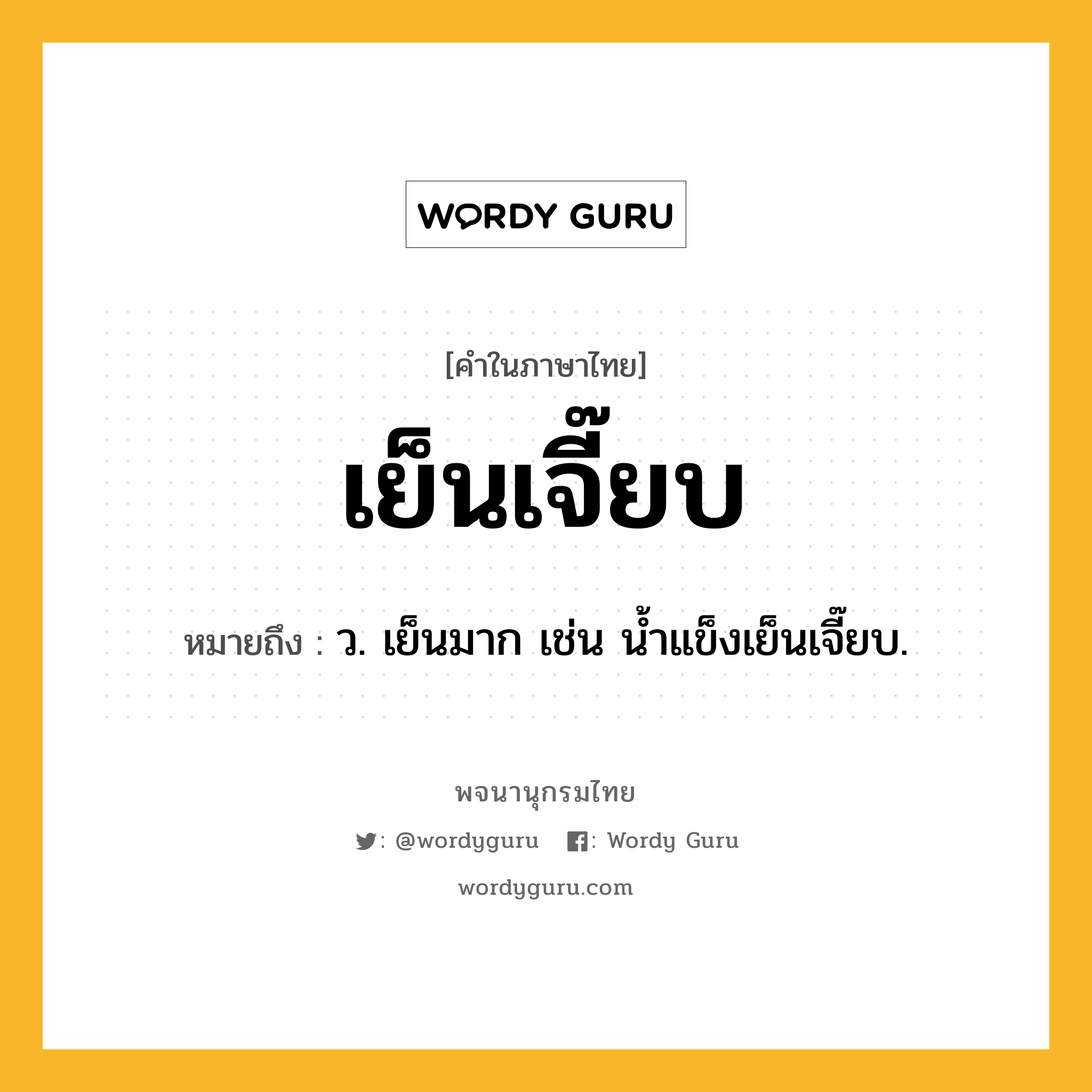 เย็นเจี๊ยบ หมายถึงอะไร?, คำในภาษาไทย เย็นเจี๊ยบ หมายถึง ว. เย็นมาก เช่น น้ำแข็งเย็นเจี๊ยบ.