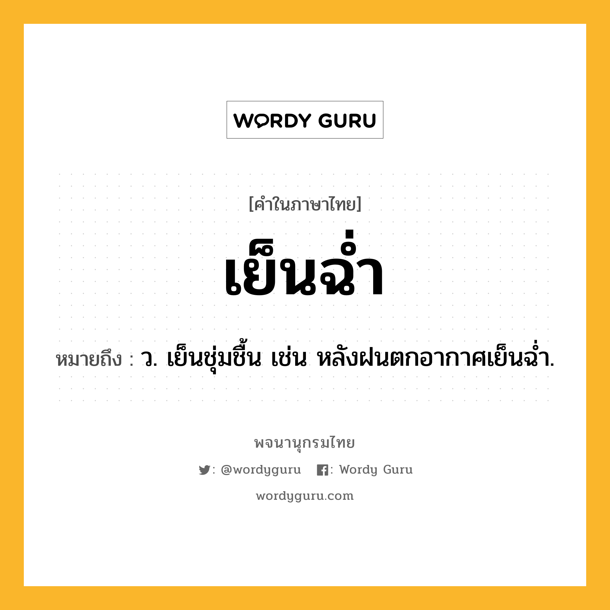 เย็นฉ่ำ หมายถึงอะไร?, คำในภาษาไทย เย็นฉ่ำ หมายถึง ว. เย็นชุ่มชื้น เช่น หลังฝนตกอากาศเย็นฉ่ำ.