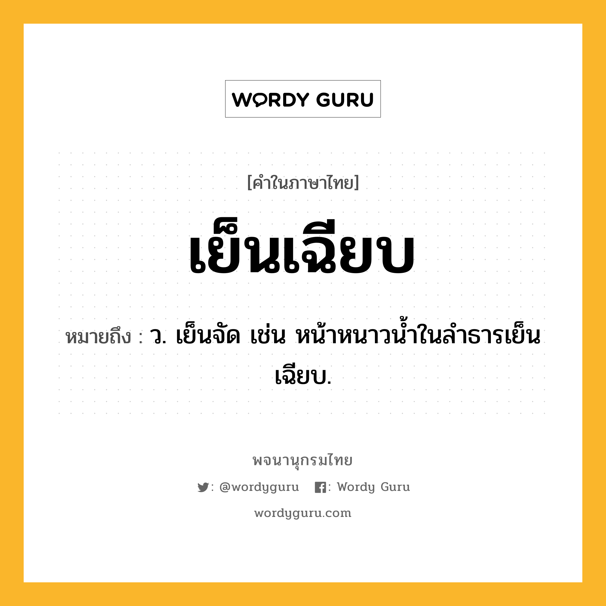 เย็นเฉียบ หมายถึงอะไร?, คำในภาษาไทย เย็นเฉียบ หมายถึง ว. เย็นจัด เช่น หน้าหนาวน้ำในลำธารเย็นเฉียบ.