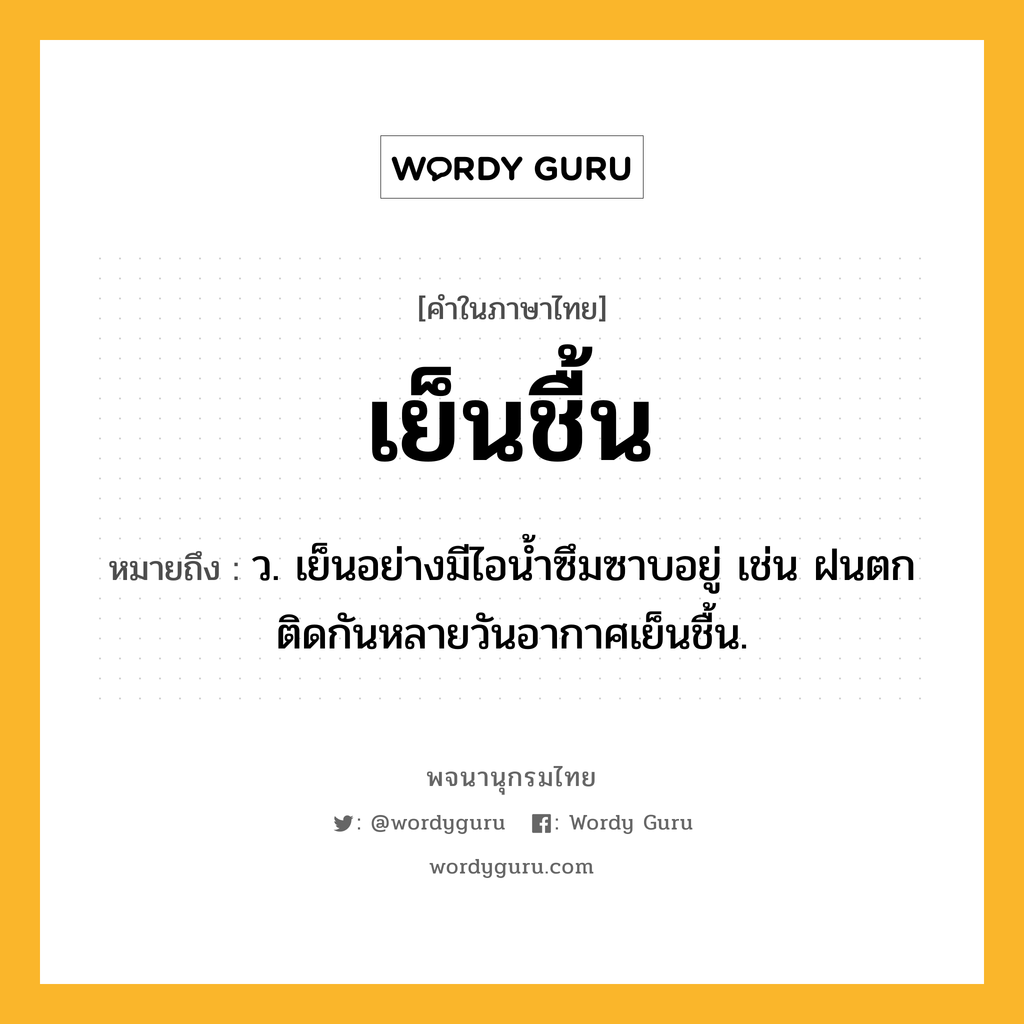 เย็นชื้น หมายถึงอะไร?, คำในภาษาไทย เย็นชื้น หมายถึง ว. เย็นอย่างมีไอน้ำซึมซาบอยู่ เช่น ฝนตกติดกันหลายวันอากาศเย็นชื้น.