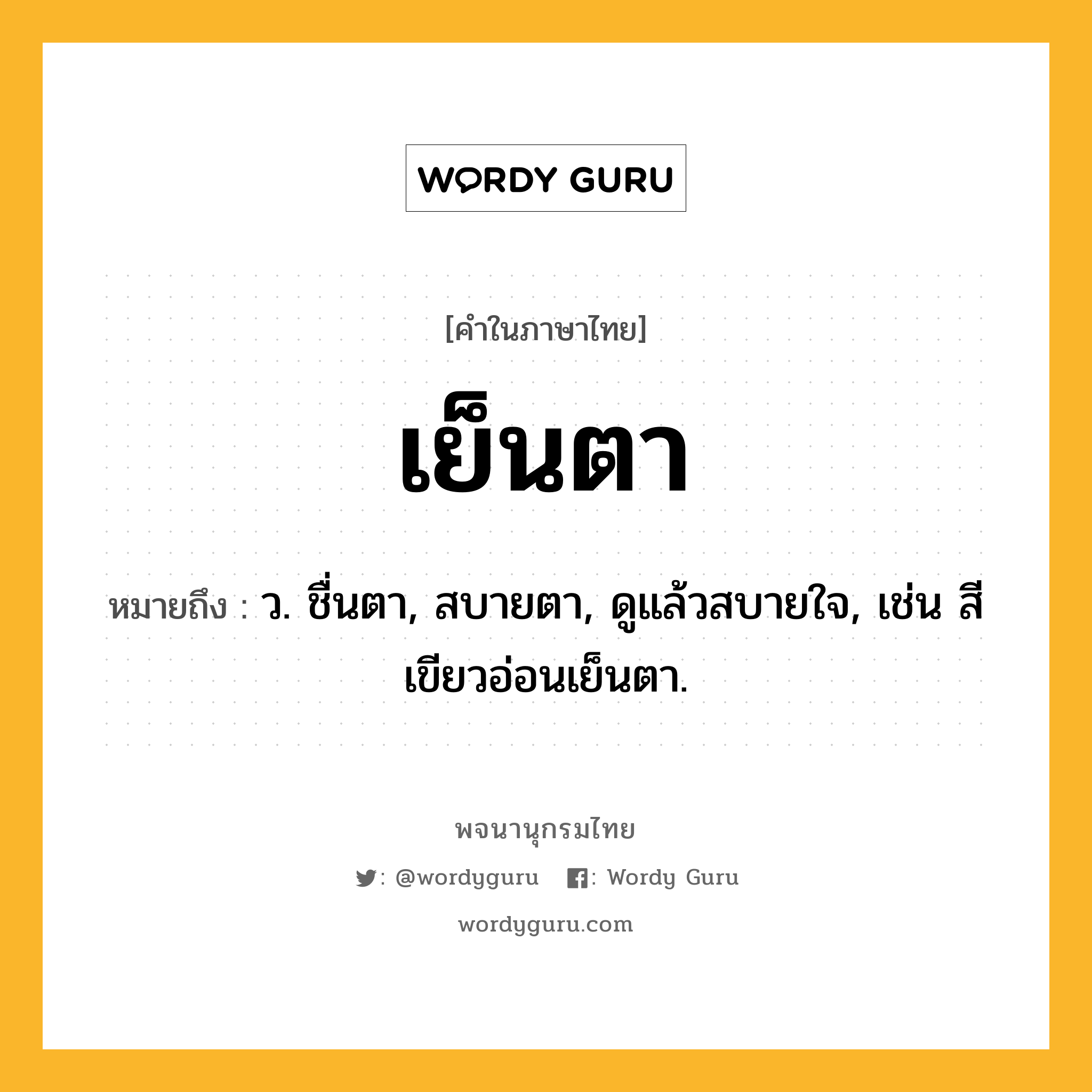 เย็นตา หมายถึงอะไร?, คำในภาษาไทย เย็นตา หมายถึง ว. ชื่นตา, สบายตา, ดูแล้วสบายใจ, เช่น สีเขียวอ่อนเย็นตา.