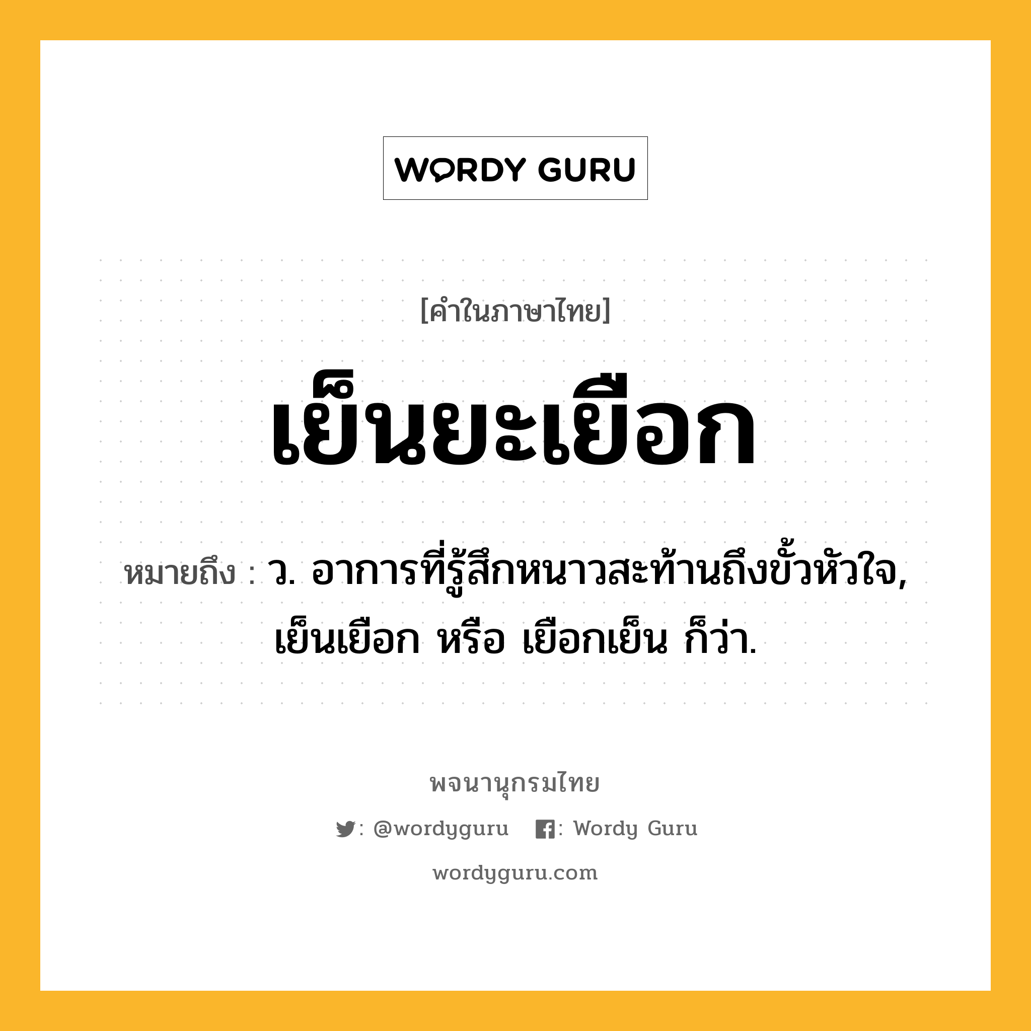 เย็นยะเยือก หมายถึงอะไร?, คำในภาษาไทย เย็นยะเยือก หมายถึง ว. อาการที่รู้สึกหนาวสะท้านถึงขั้วหัวใจ, เย็นเยือก หรือ เยือกเย็น ก็ว่า.