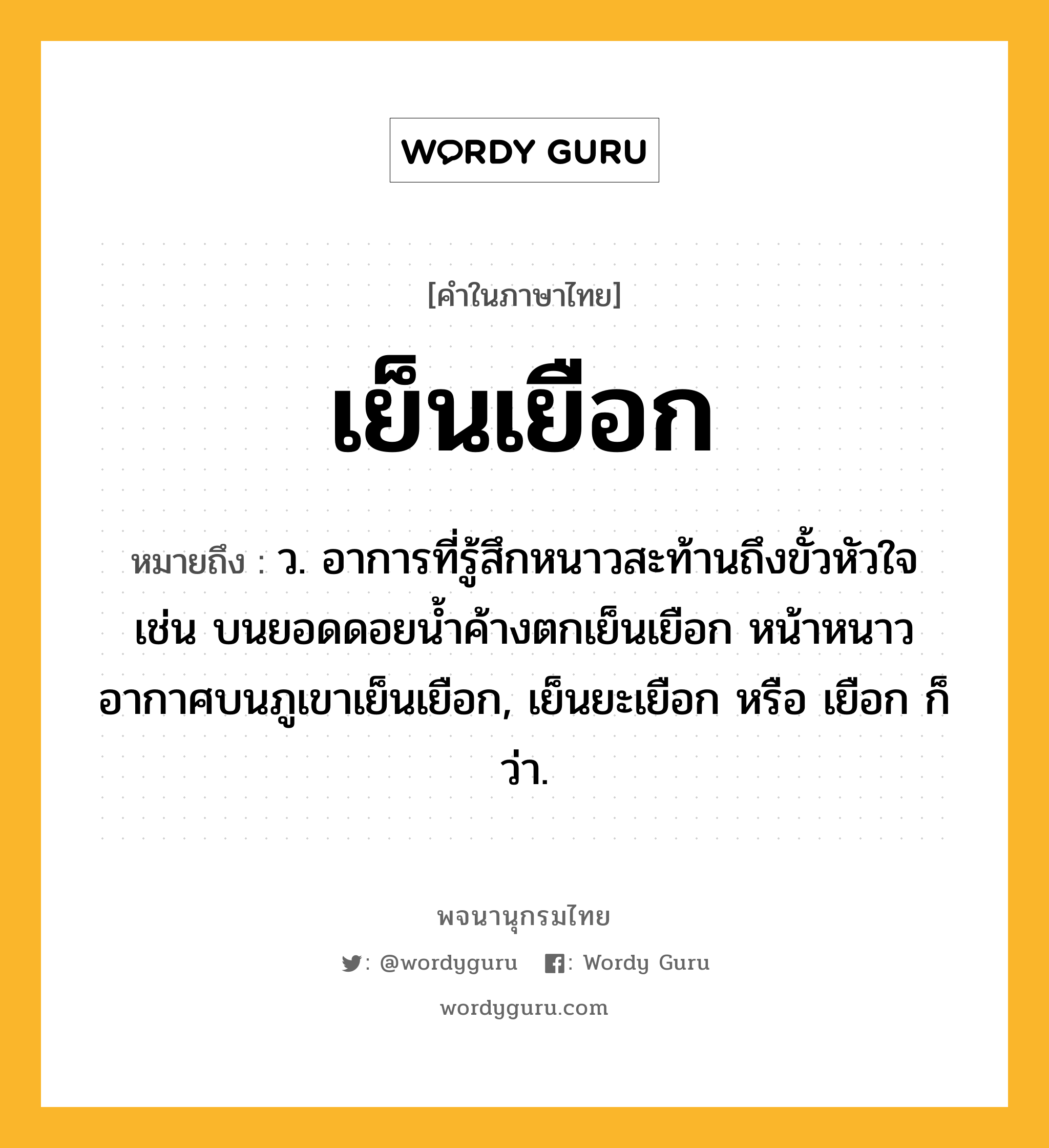 เย็นเยือก หมายถึงอะไร?, คำในภาษาไทย เย็นเยือก หมายถึง ว. อาการที่รู้สึกหนาวสะท้านถึงขั้วหัวใจ เช่น บนยอดดอยน้ำค้างตกเย็นเยือก หน้าหนาวอากาศบนภูเขาเย็นเยือก, เย็นยะเยือก หรือ เยือก ก็ว่า.