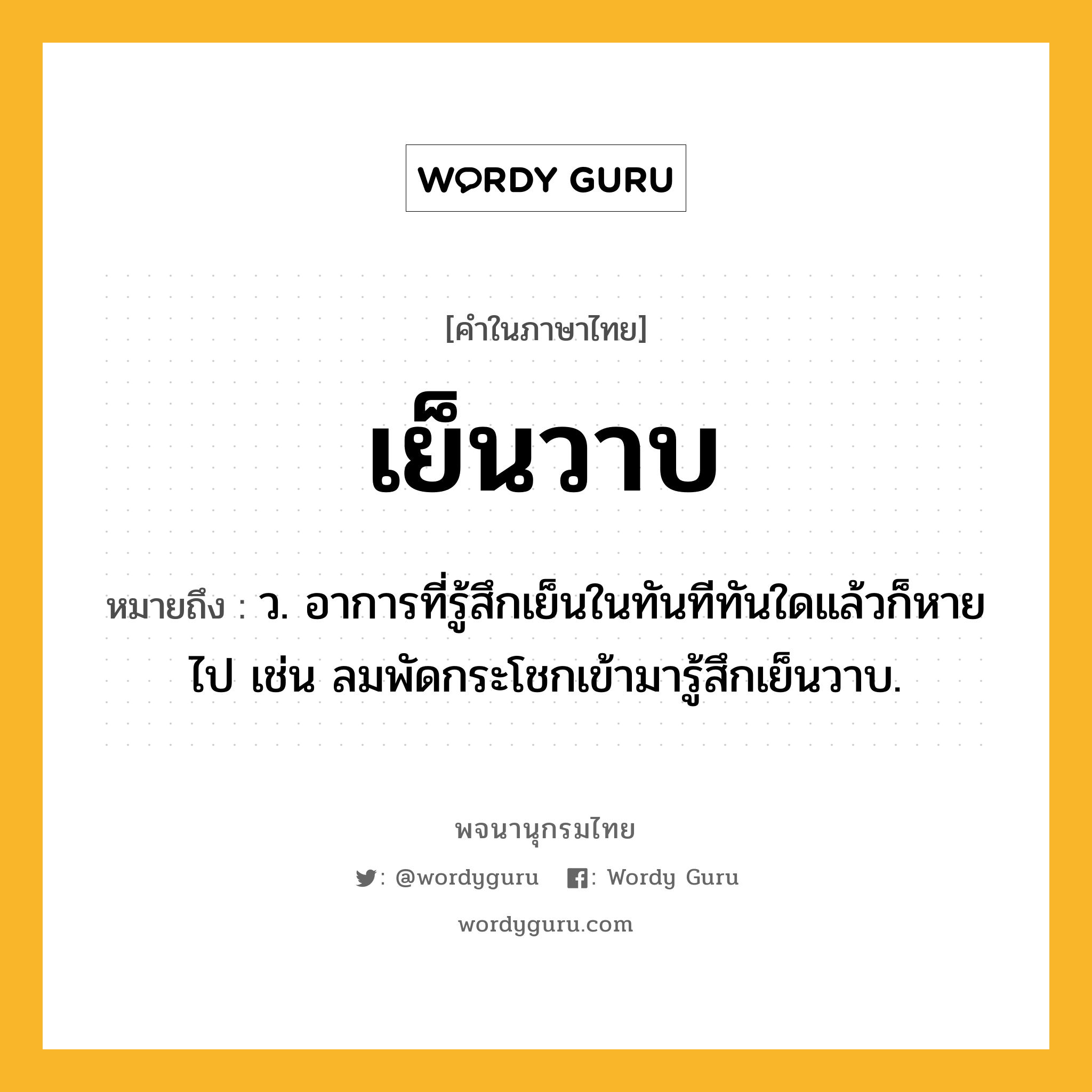 เย็นวาบ หมายถึงอะไร?, คำในภาษาไทย เย็นวาบ หมายถึง ว. อาการที่รู้สึกเย็นในทันทีทันใดแล้วก็หายไป เช่น ลมพัดกระโชกเข้ามารู้สึกเย็นวาบ.