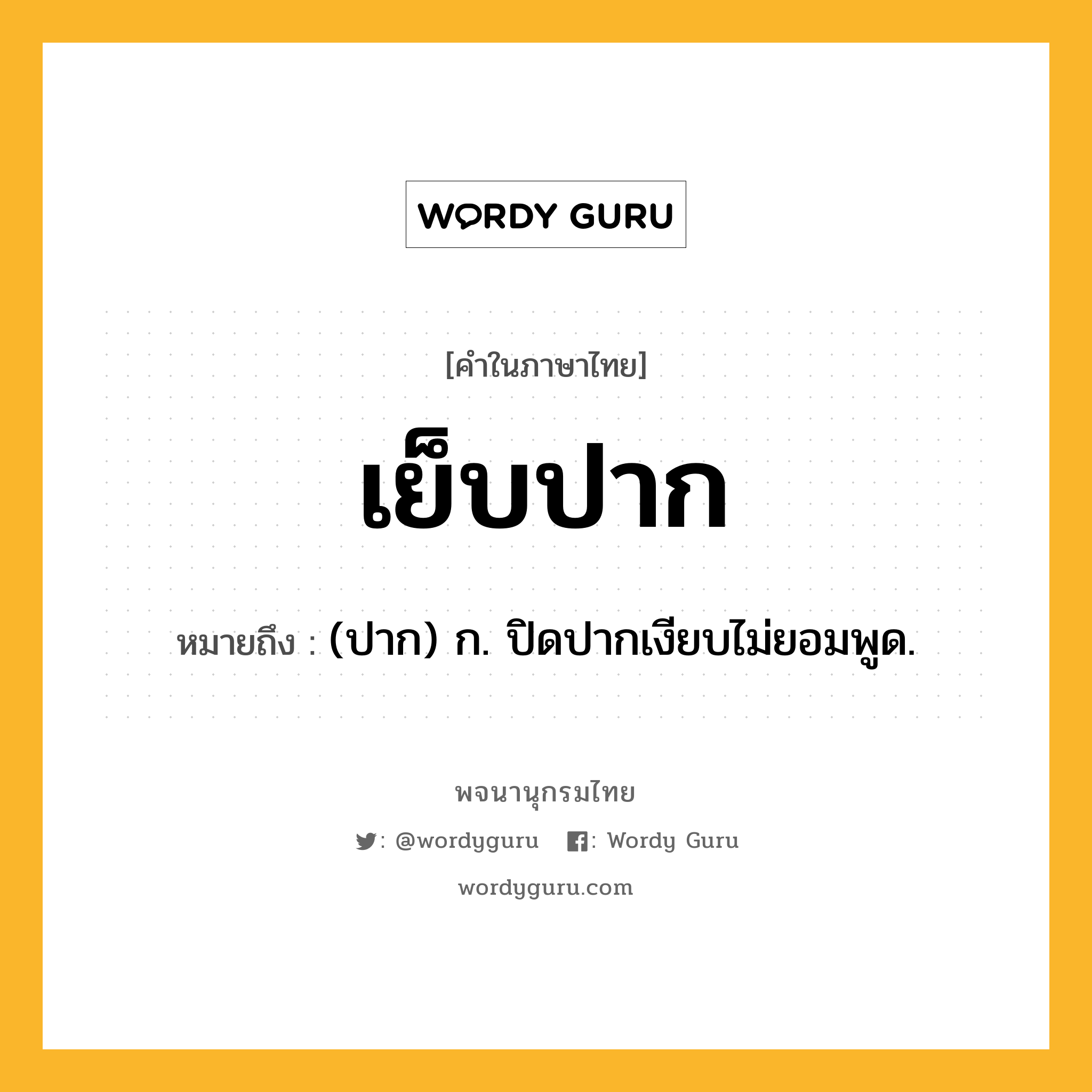 เย็บปาก หมายถึงอะไร?, คำในภาษาไทย เย็บปาก หมายถึง (ปาก) ก. ปิดปากเงียบไม่ยอมพูด.