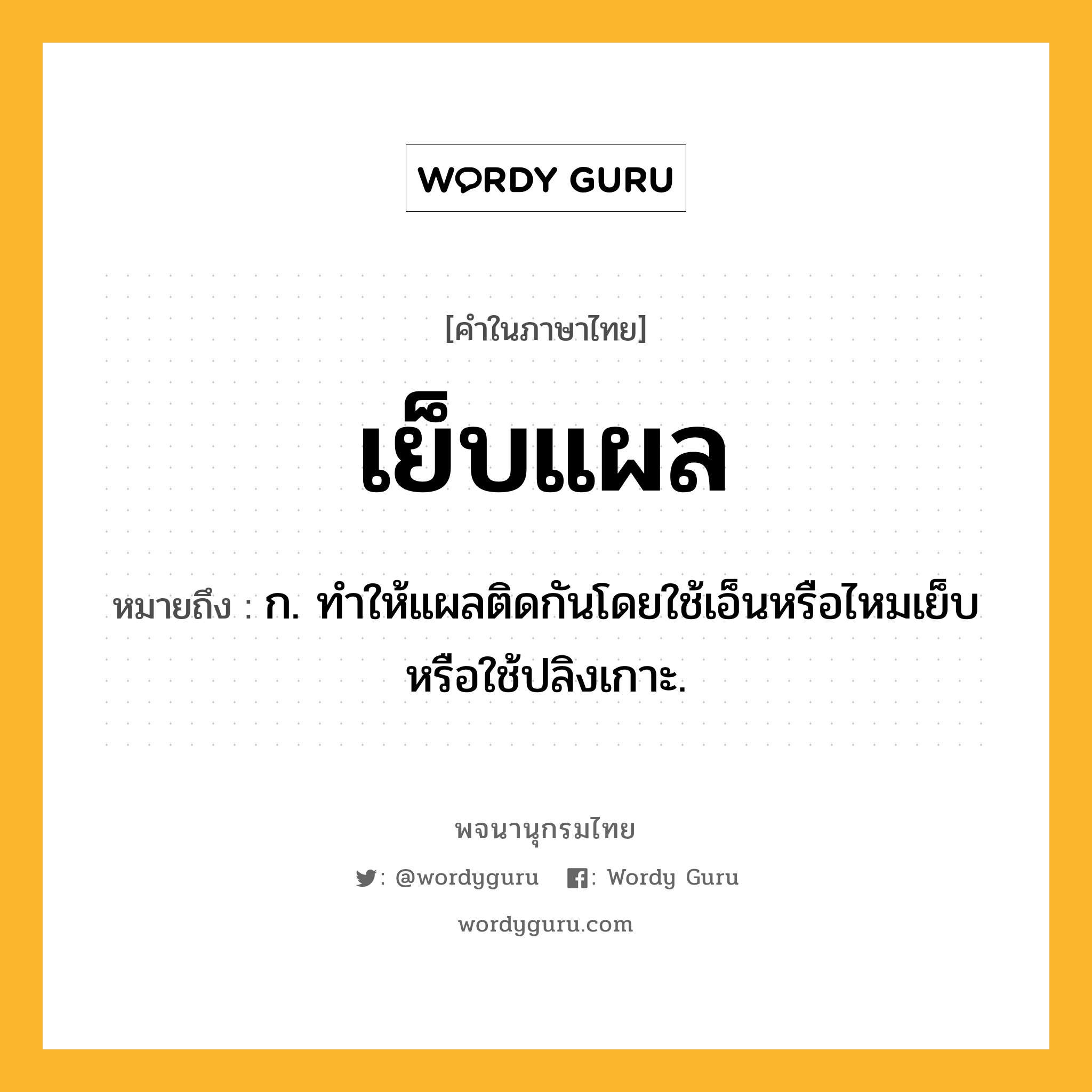 เย็บแผล หมายถึงอะไร?, คำในภาษาไทย เย็บแผล หมายถึง ก. ทำให้แผลติดกันโดยใช้เอ็นหรือไหมเย็บ หรือใช้ปลิงเกาะ.