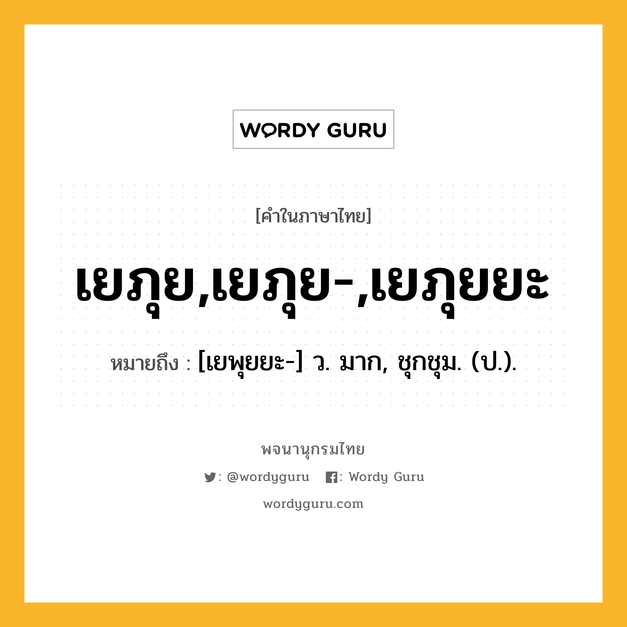 เยภุย,เยภุย-,เยภุยยะ หมายถึงอะไร?, คำในภาษาไทย เยภุย,เยภุย-,เยภุยยะ หมายถึง [เยพุยยะ-] ว. มาก, ชุกชุม. (ป.).