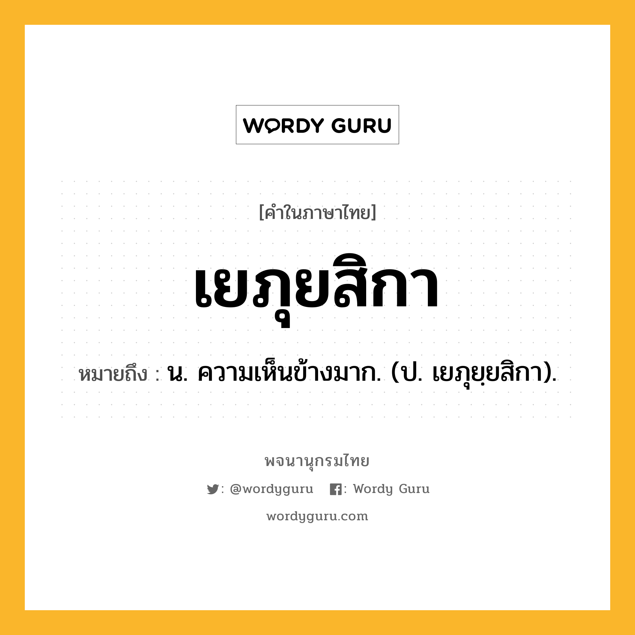 เยภุยสิกา หมายถึงอะไร?, คำในภาษาไทย เยภุยสิกา หมายถึง น. ความเห็นข้างมาก. (ป. เยภุยฺยสิกา).