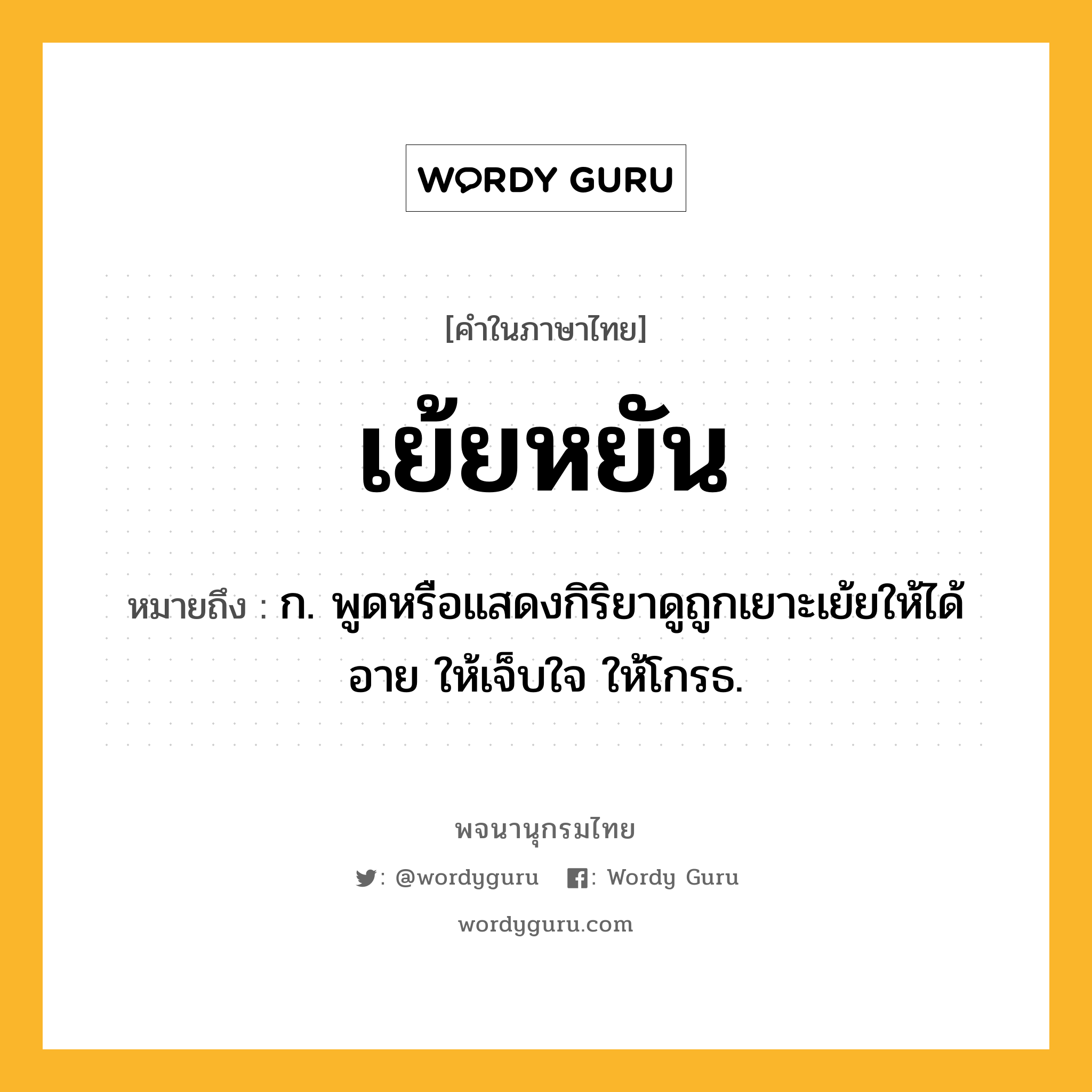 เย้ยหยัน หมายถึงอะไร?, คำในภาษาไทย เย้ยหยัน หมายถึง ก. พูดหรือแสดงกิริยาดูถูกเยาะเย้ยให้ได้อาย ให้เจ็บใจ ให้โกรธ.