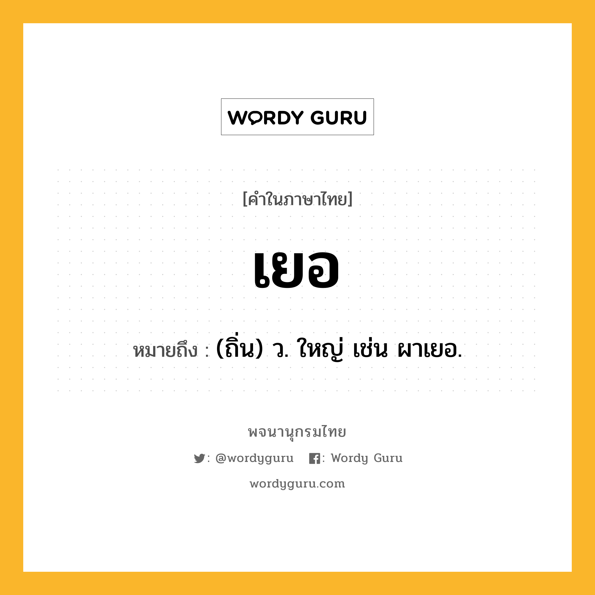 เยอ หมายถึงอะไร?, คำในภาษาไทย เยอ หมายถึง (ถิ่น) ว. ใหญ่ เช่น ผาเยอ.