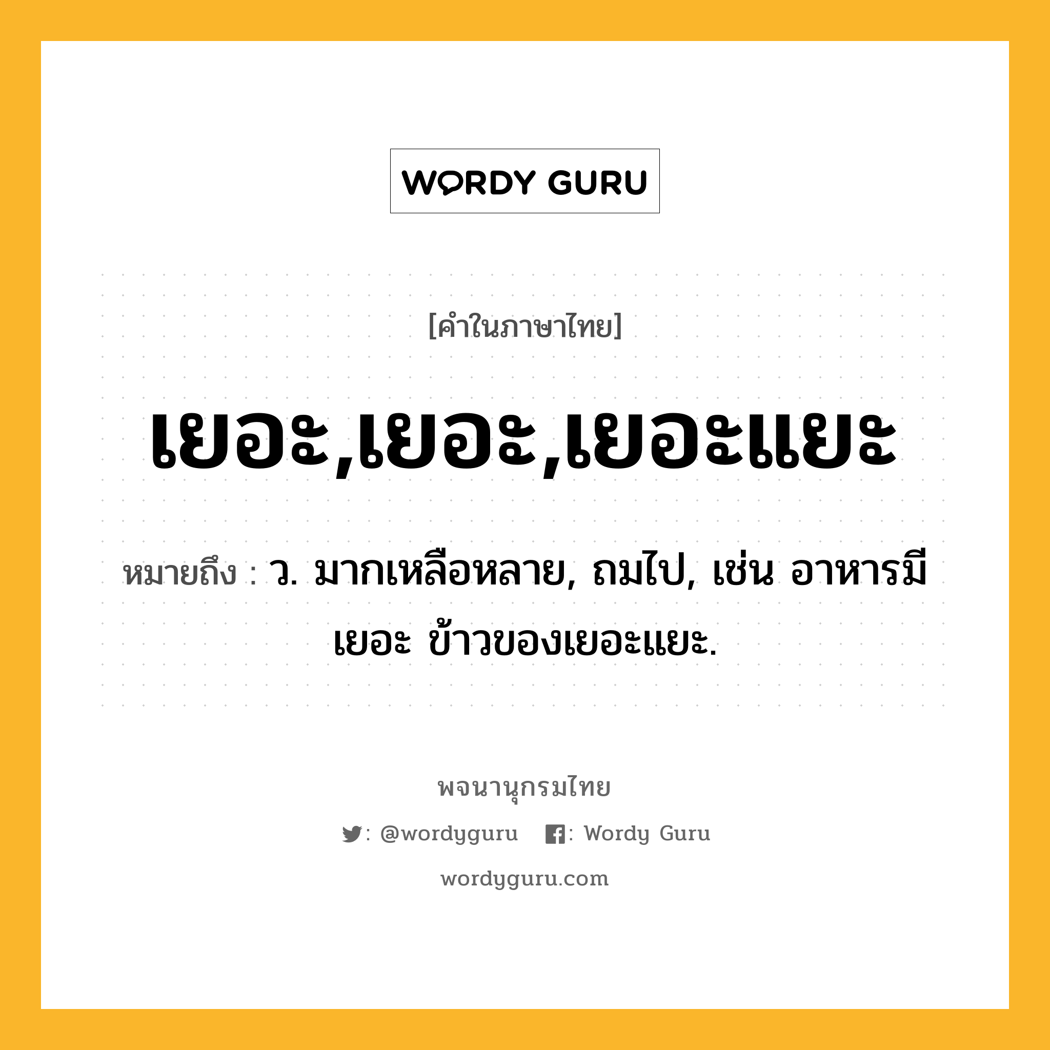 เยอะ,เยอะ,เยอะแยะ หมายถึงอะไร?, คำในภาษาไทย เยอะ,เยอะ,เยอะแยะ หมายถึง ว. มากเหลือหลาย, ถมไป, เช่น อาหารมีเยอะ ข้าวของเยอะแยะ.