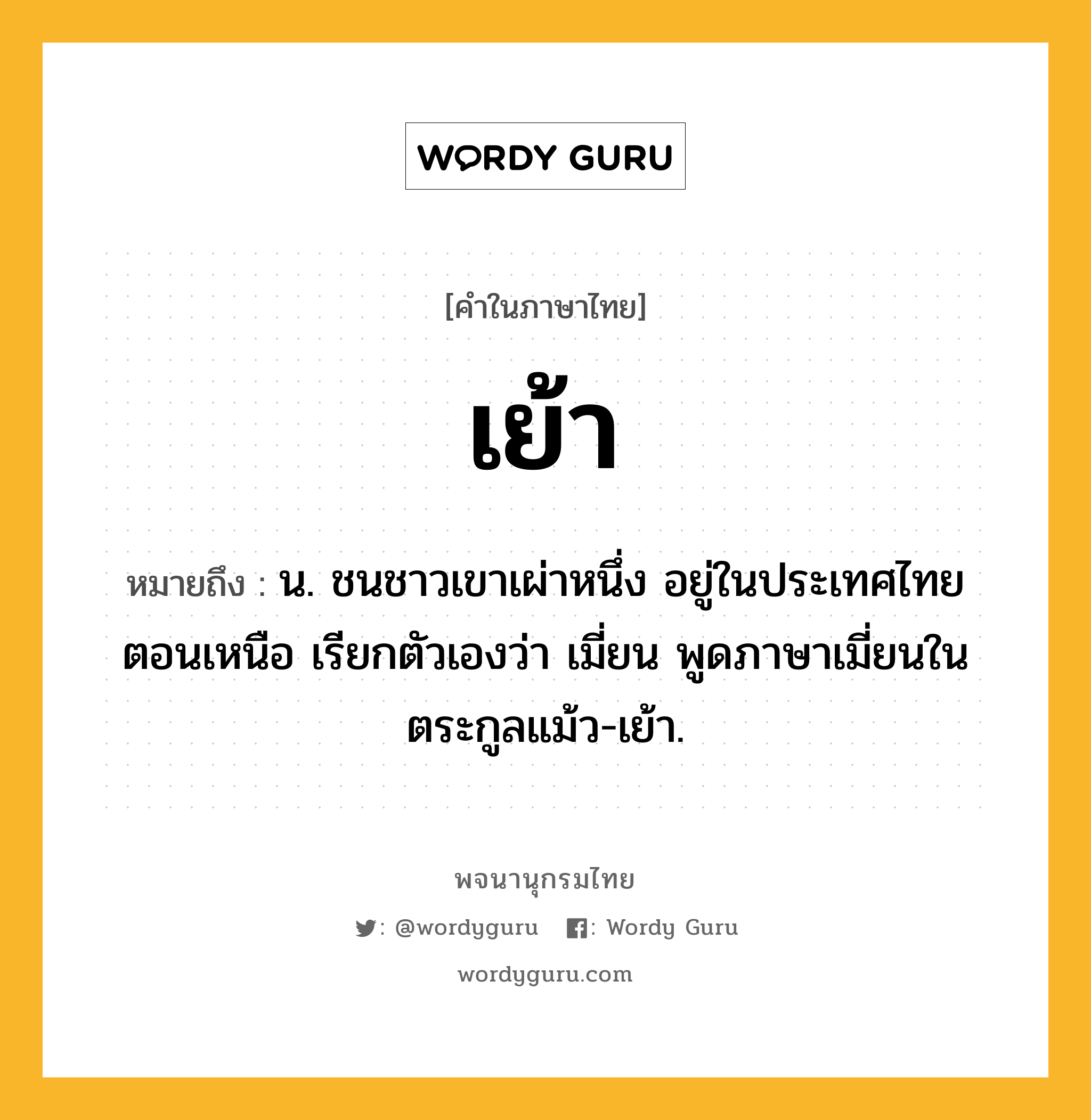 เย้า หมายถึงอะไร?, คำในภาษาไทย เย้า หมายถึง น. ชนชาวเขาเผ่าหนึ่ง อยู่ในประเทศไทยตอนเหนือ เรียกตัวเองว่า เมี่ยน พูดภาษาเมี่ยนในตระกูลแม้ว-เย้า.