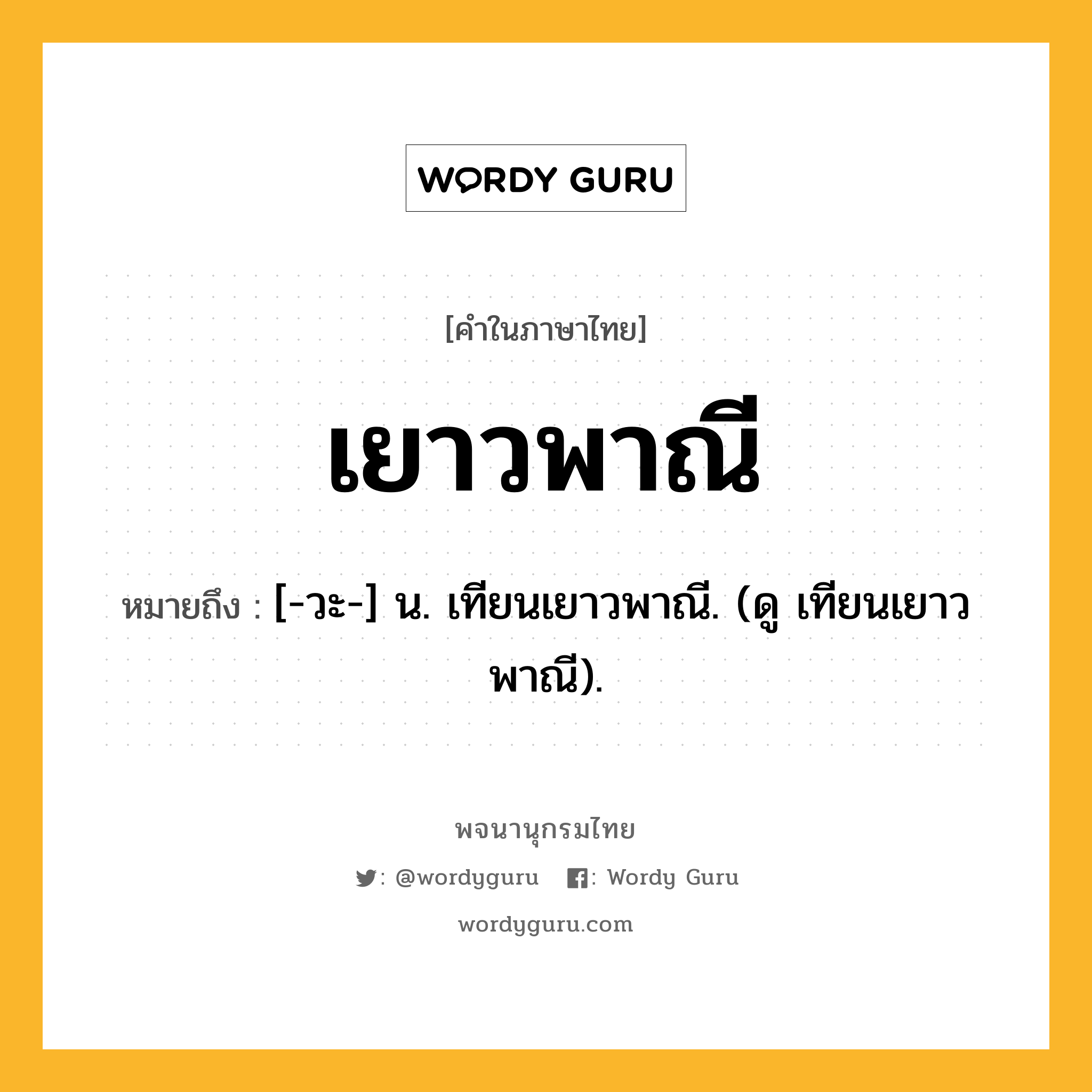 เยาวพาณี หมายถึงอะไร?, คำในภาษาไทย เยาวพาณี หมายถึง [-วะ-] น. เทียนเยาวพาณี. (ดู เทียนเยาวพาณี).