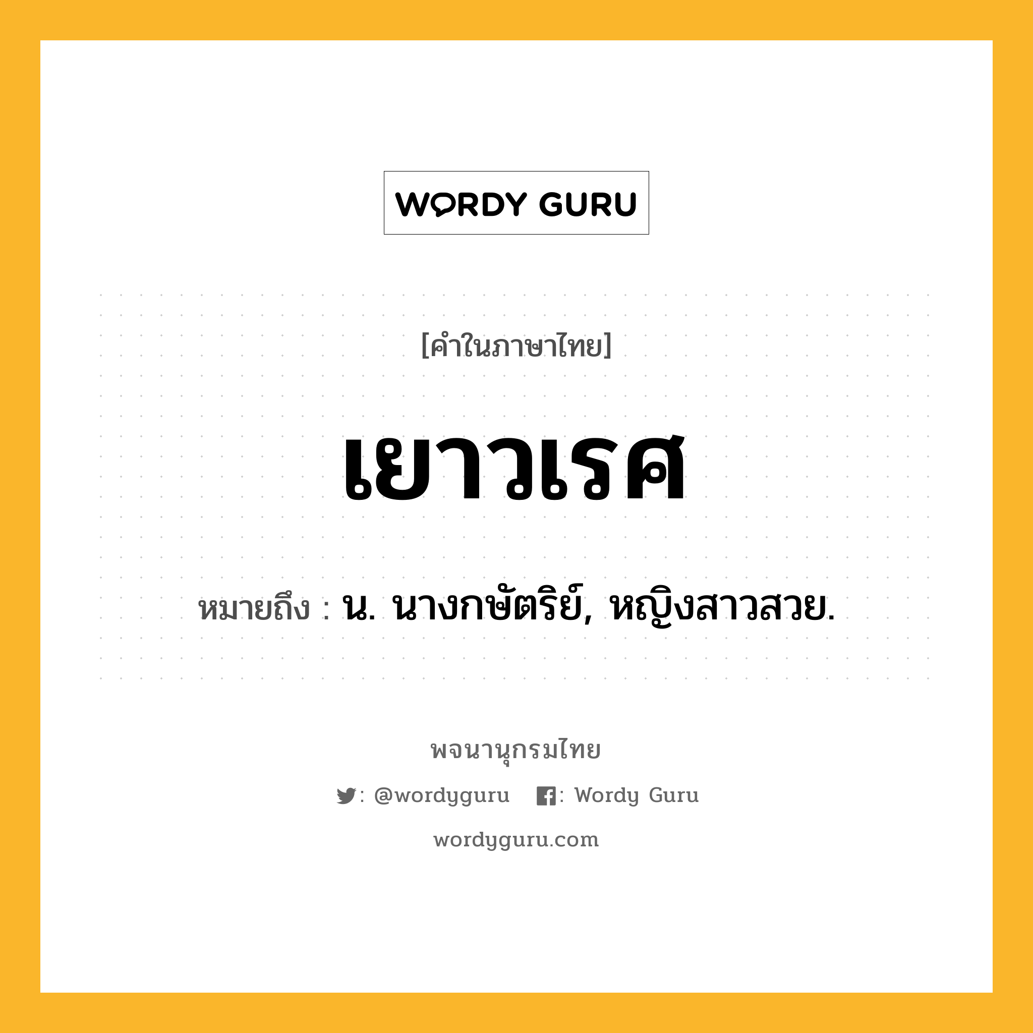 เยาวเรศ หมายถึงอะไร?, คำในภาษาไทย เยาวเรศ หมายถึง น. นางกษัตริย์, หญิงสาวสวย.