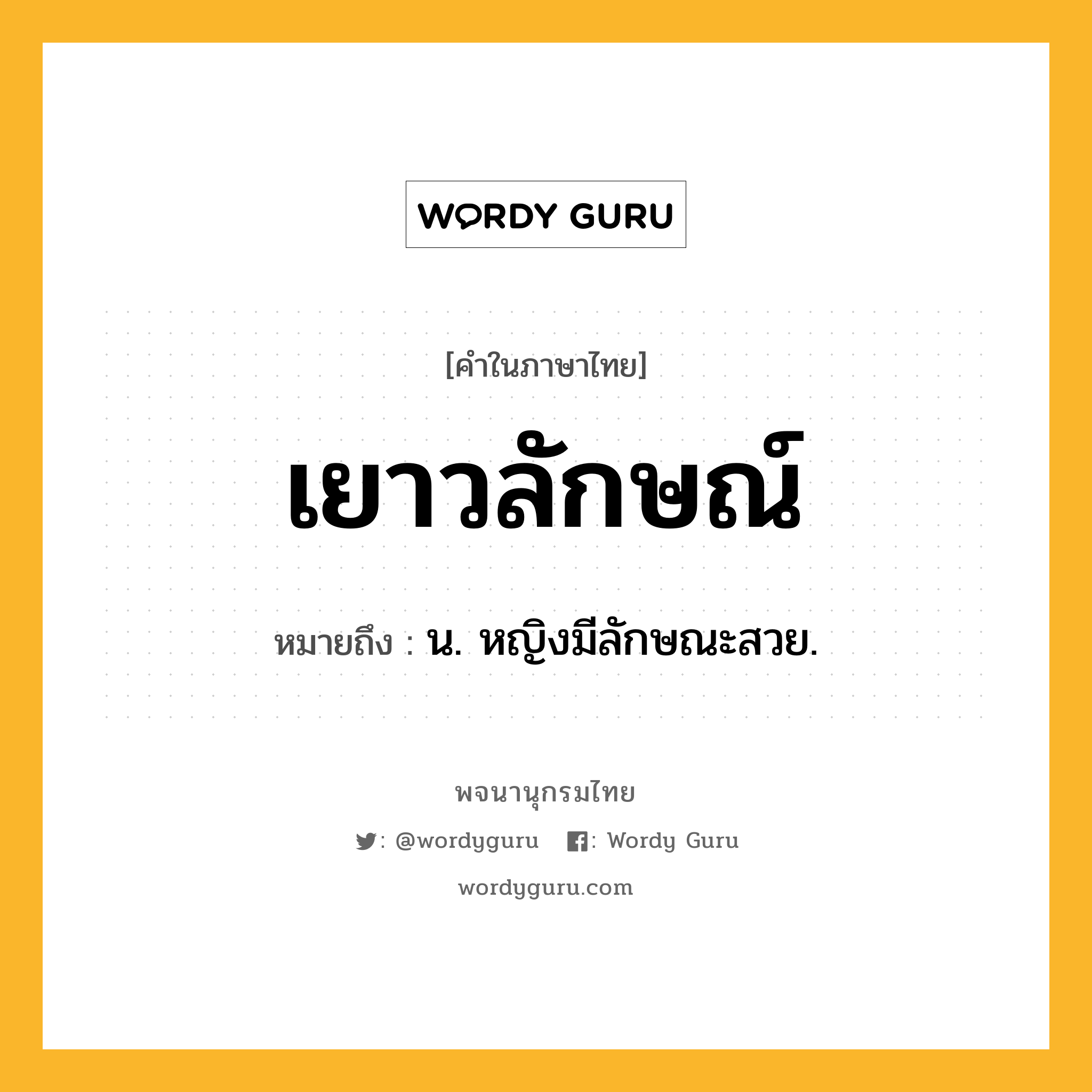 เยาวลักษณ์ หมายถึงอะไร?, คำในภาษาไทย เยาวลักษณ์ หมายถึง น. หญิงมีลักษณะสวย.