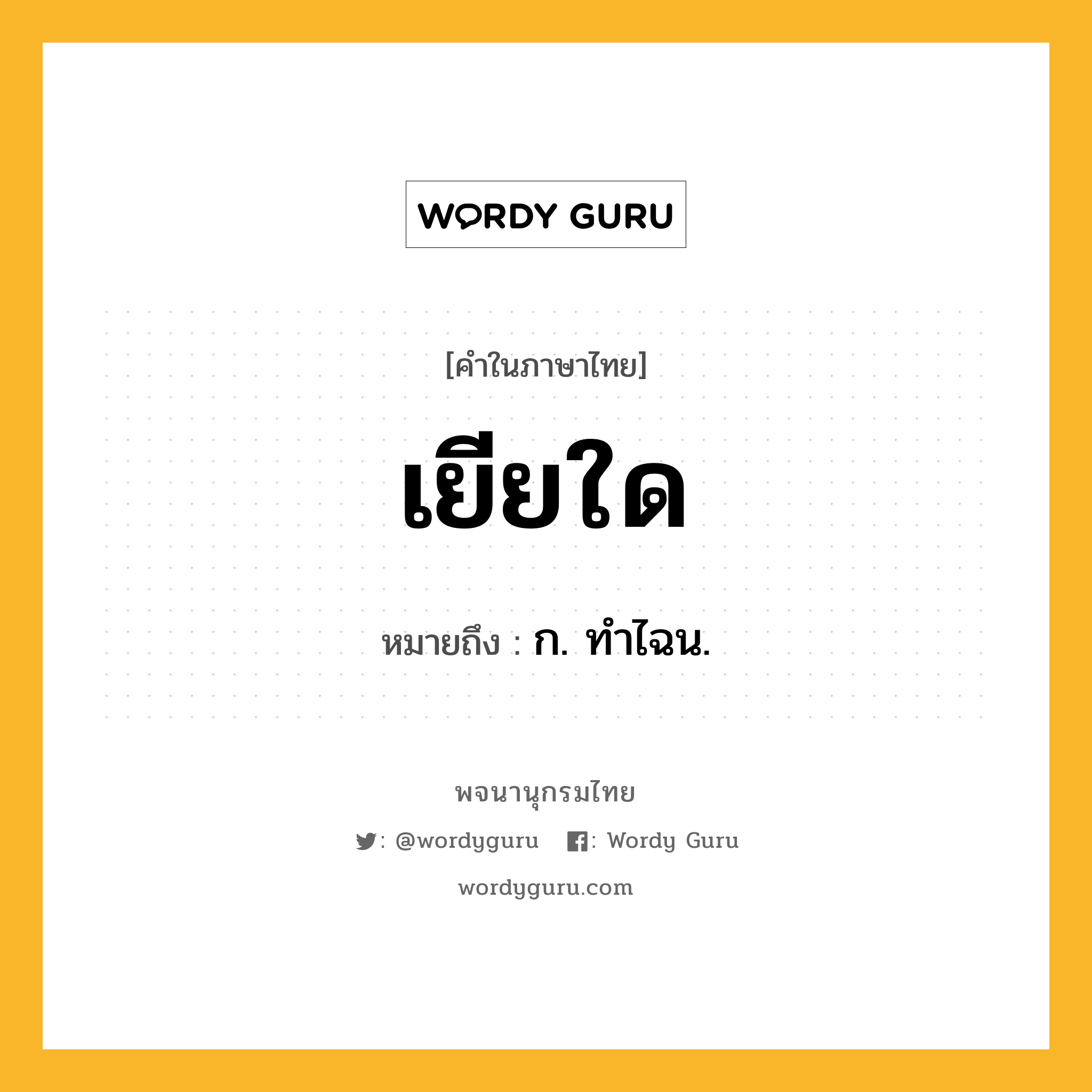 เยียใด หมายถึงอะไร?, คำในภาษาไทย เยียใด หมายถึง ก. ทําไฉน.