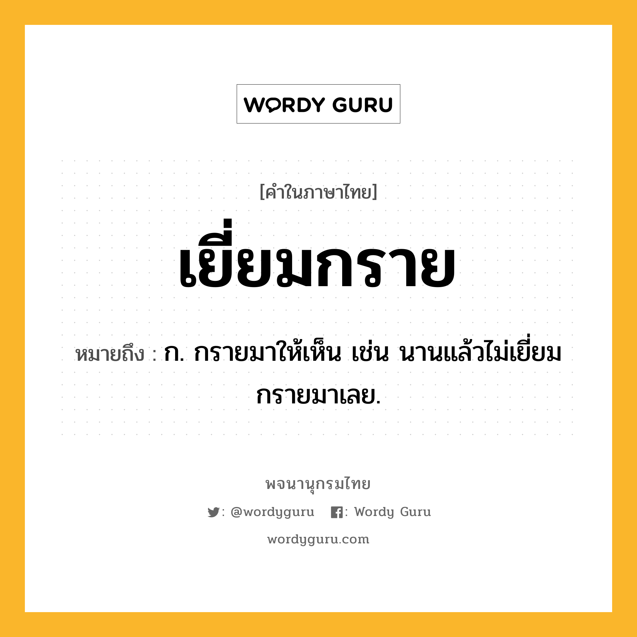 เยี่ยมกราย หมายถึงอะไร?, คำในภาษาไทย เยี่ยมกราย หมายถึง ก. กรายมาให้เห็น เช่น นานแล้วไม่เยี่ยมกรายมาเลย.