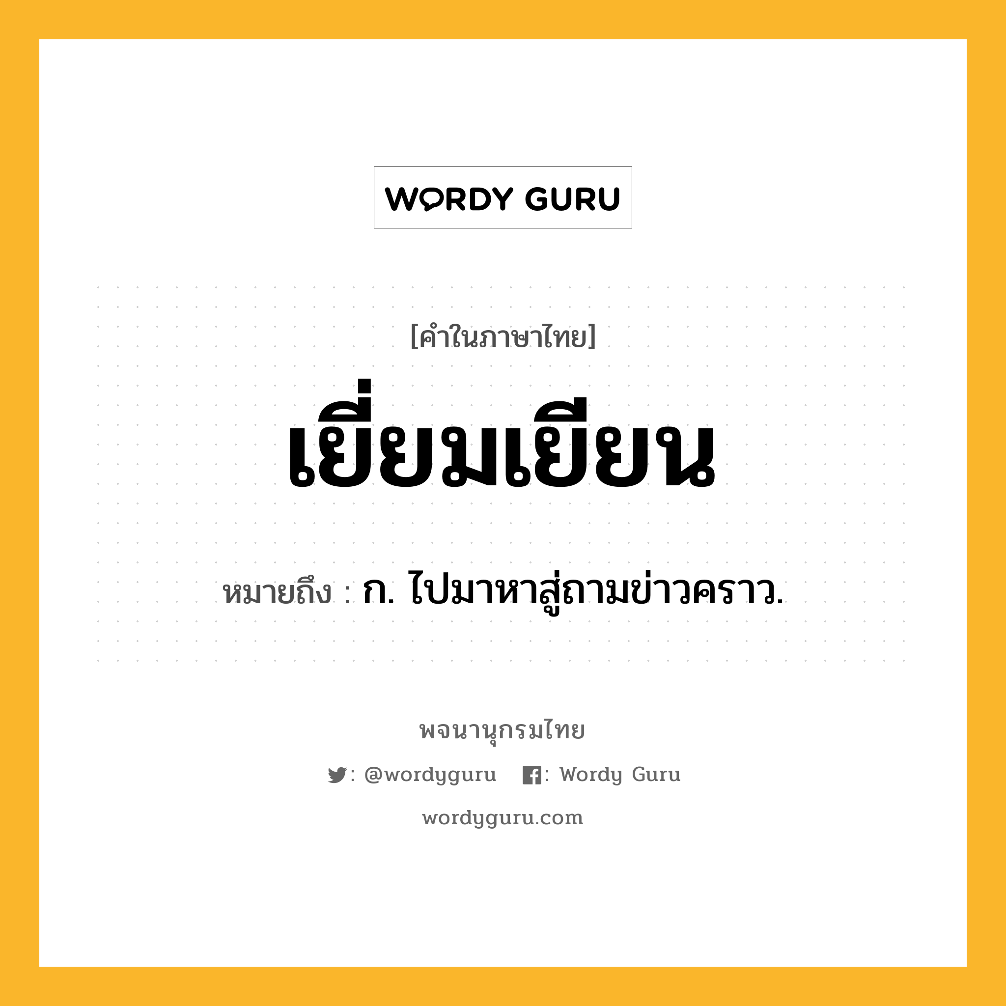 เยี่ยมเยียน หมายถึงอะไร?, คำในภาษาไทย เยี่ยมเยียน หมายถึง ก. ไปมาหาสู่ถามข่าวคราว.