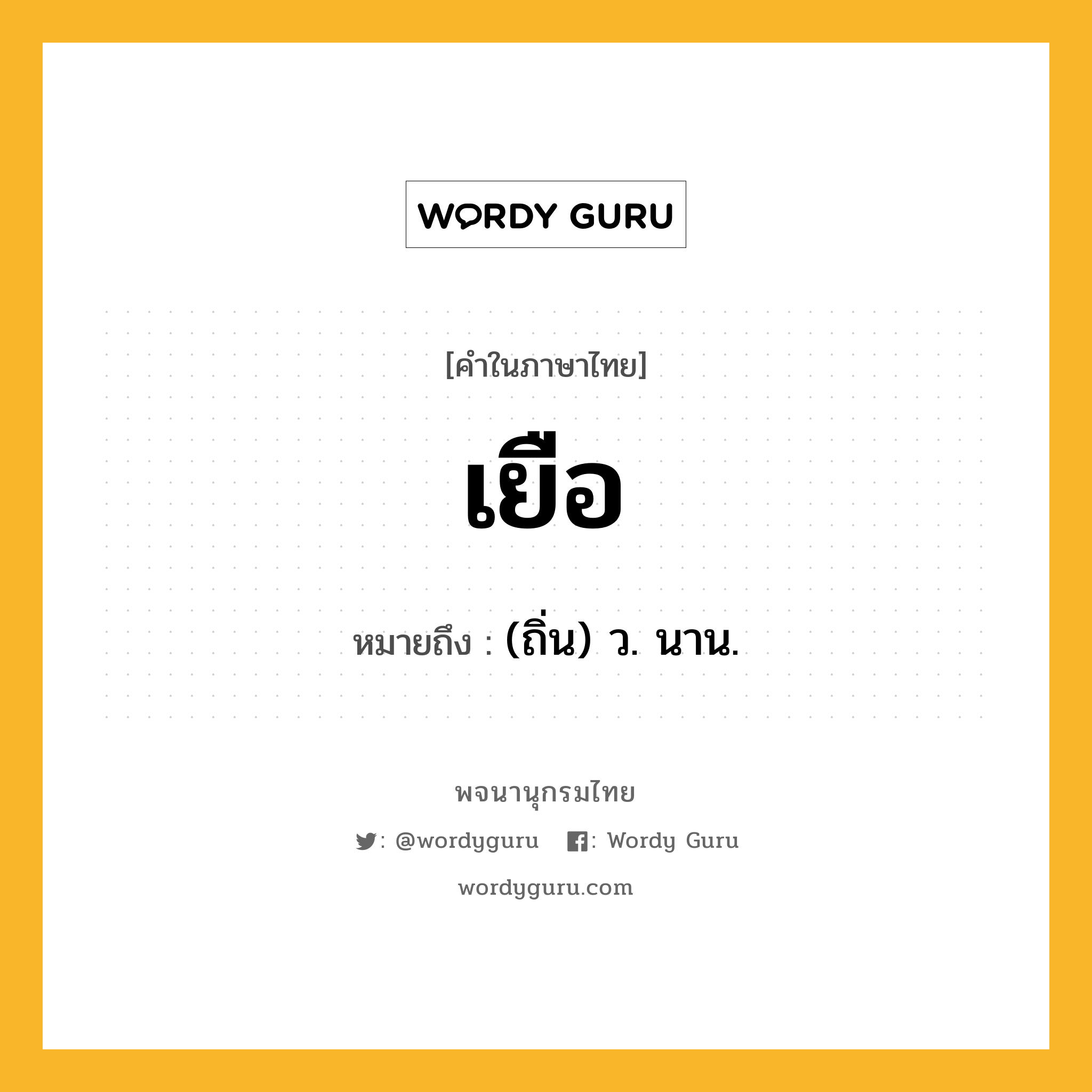 เยือ หมายถึงอะไร?, คำในภาษาไทย เยือ หมายถึง (ถิ่น) ว. นาน.