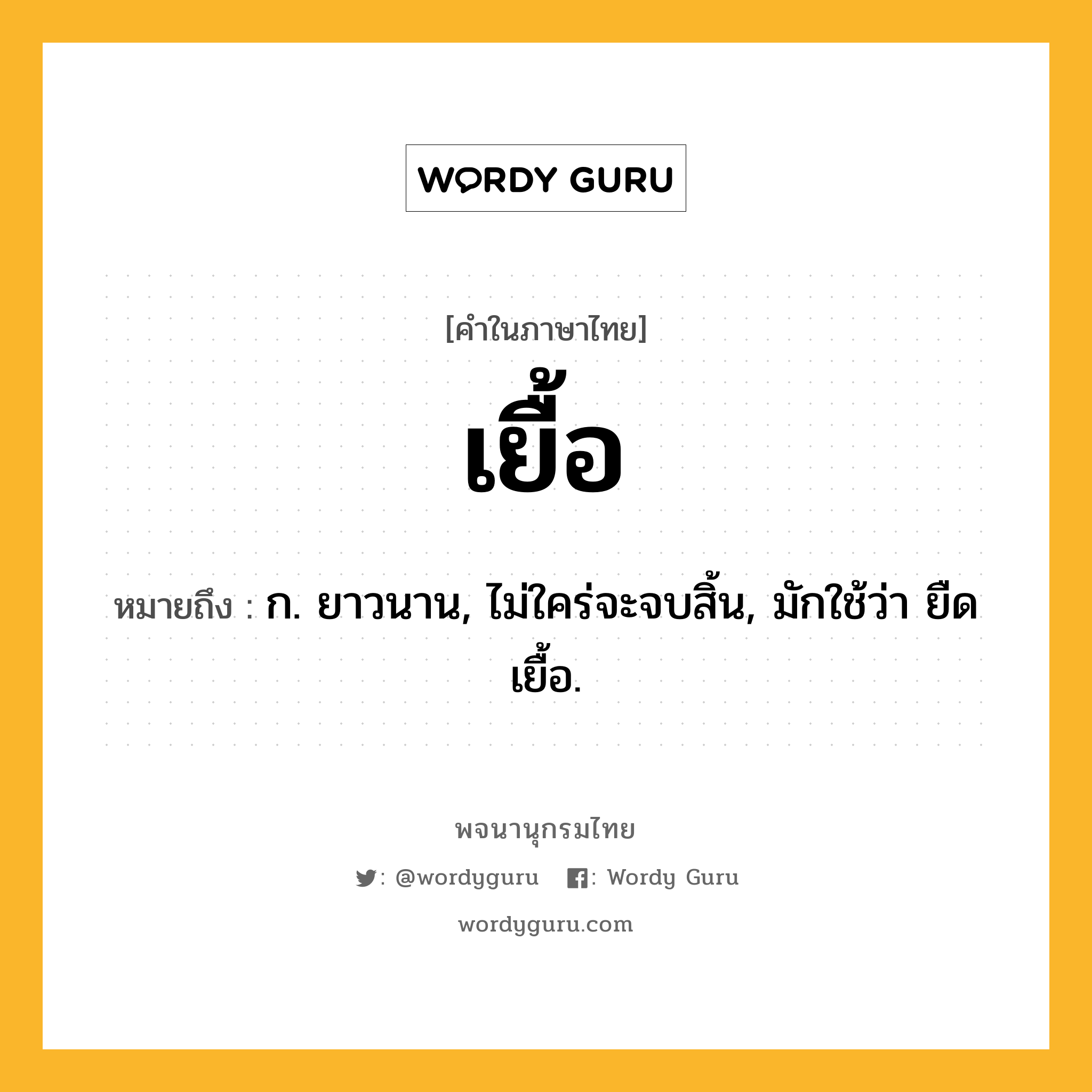 เยื้อ หมายถึงอะไร?, คำในภาษาไทย เยื้อ หมายถึง ก. ยาวนาน, ไม่ใคร่จะจบสิ้น, มักใช้ว่า ยืดเยื้อ.