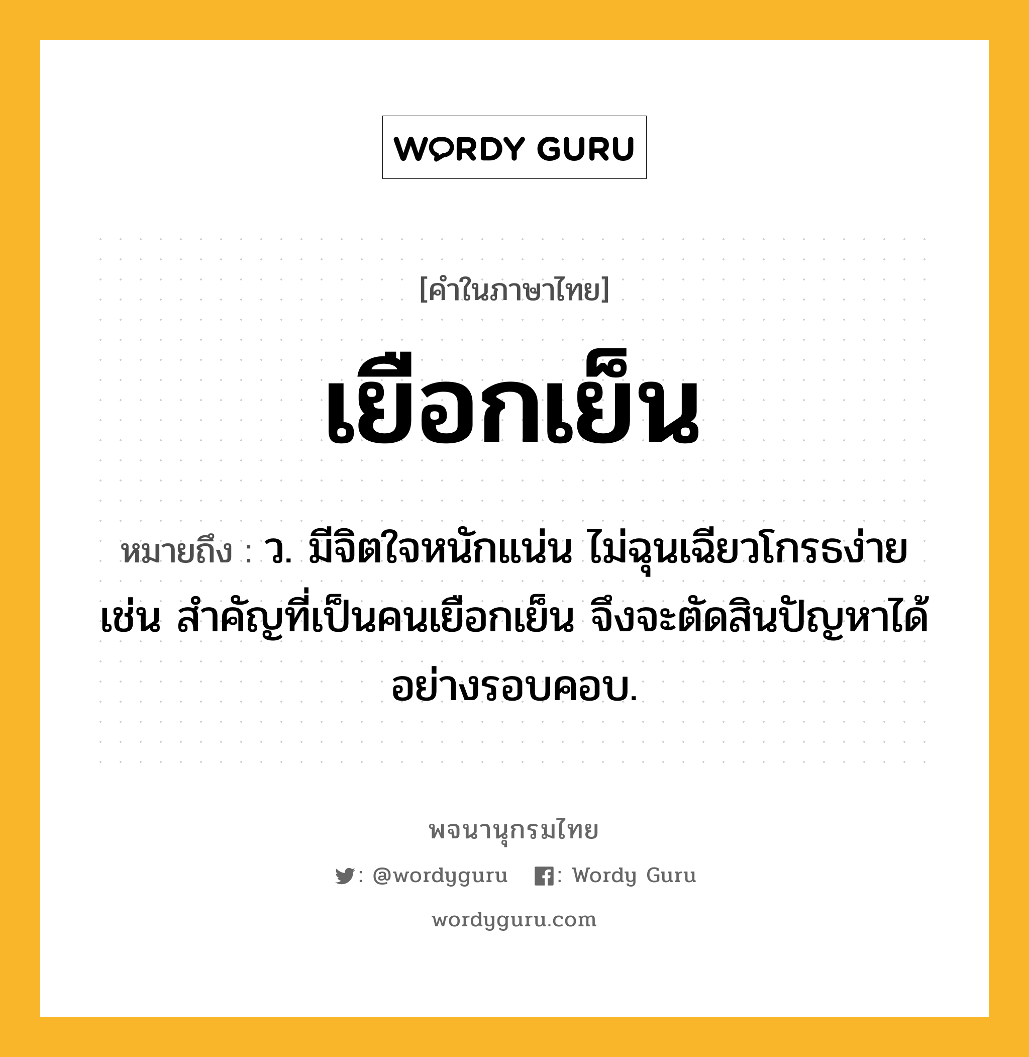 เยือกเย็น หมายถึงอะไร?, คำในภาษาไทย เยือกเย็น หมายถึง ว. มีจิตใจหนักแน่น ไม่ฉุนเฉียวโกรธง่าย เช่น สำคัญที่เป็นคนเยือกเย็น จึงจะตัดสินปัญหาได้อย่างรอบคอบ.