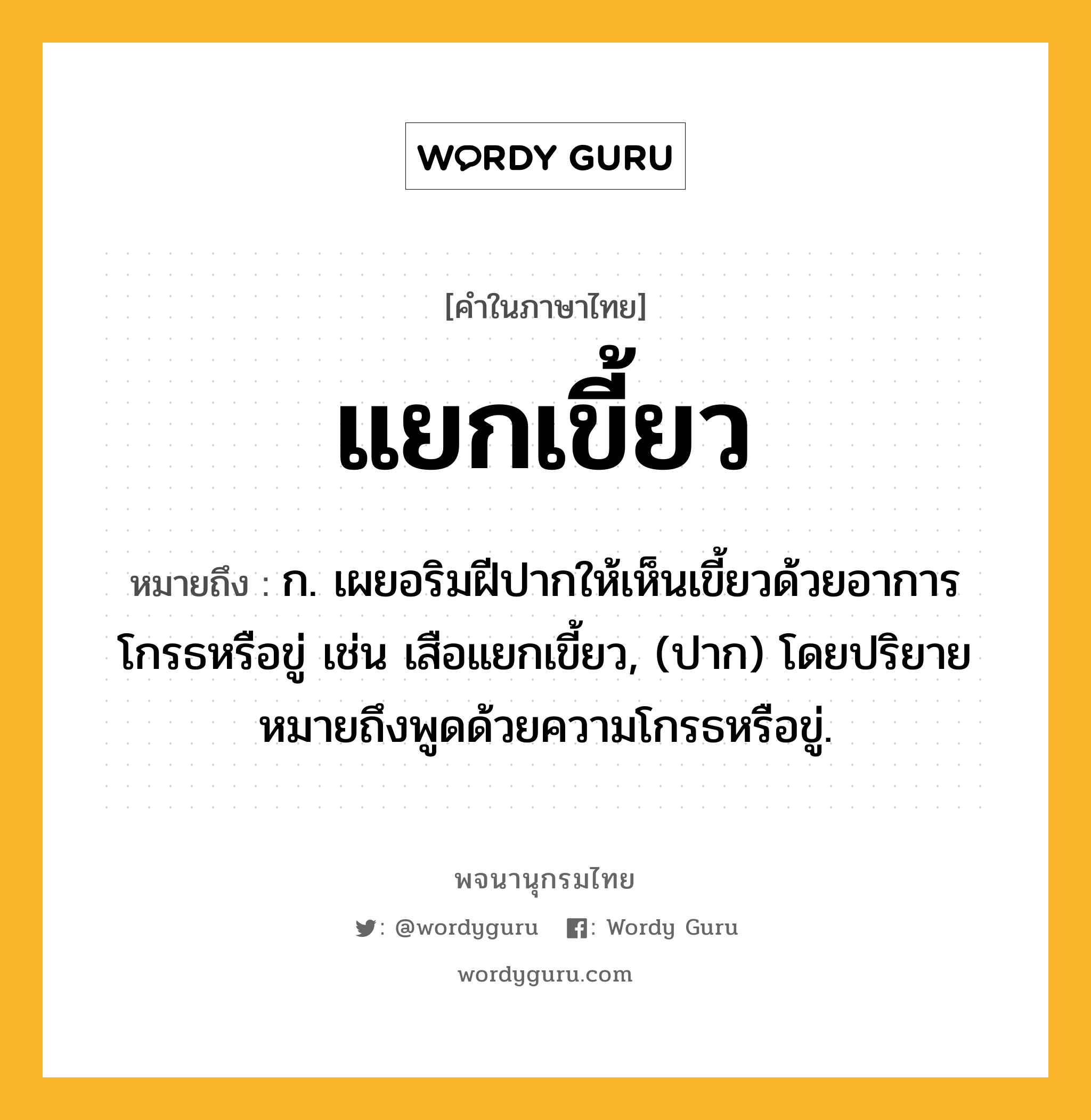 แยกเขี้ยว หมายถึงอะไร?, คำในภาษาไทย แยกเขี้ยว หมายถึง ก. เผยอริมฝีปากให้เห็นเขี้ยวด้วยอาการโกรธหรือขู่ เช่น เสือแยกเขี้ยว, (ปาก) โดยปริยายหมายถึงพูดด้วยความโกรธหรือขู่.