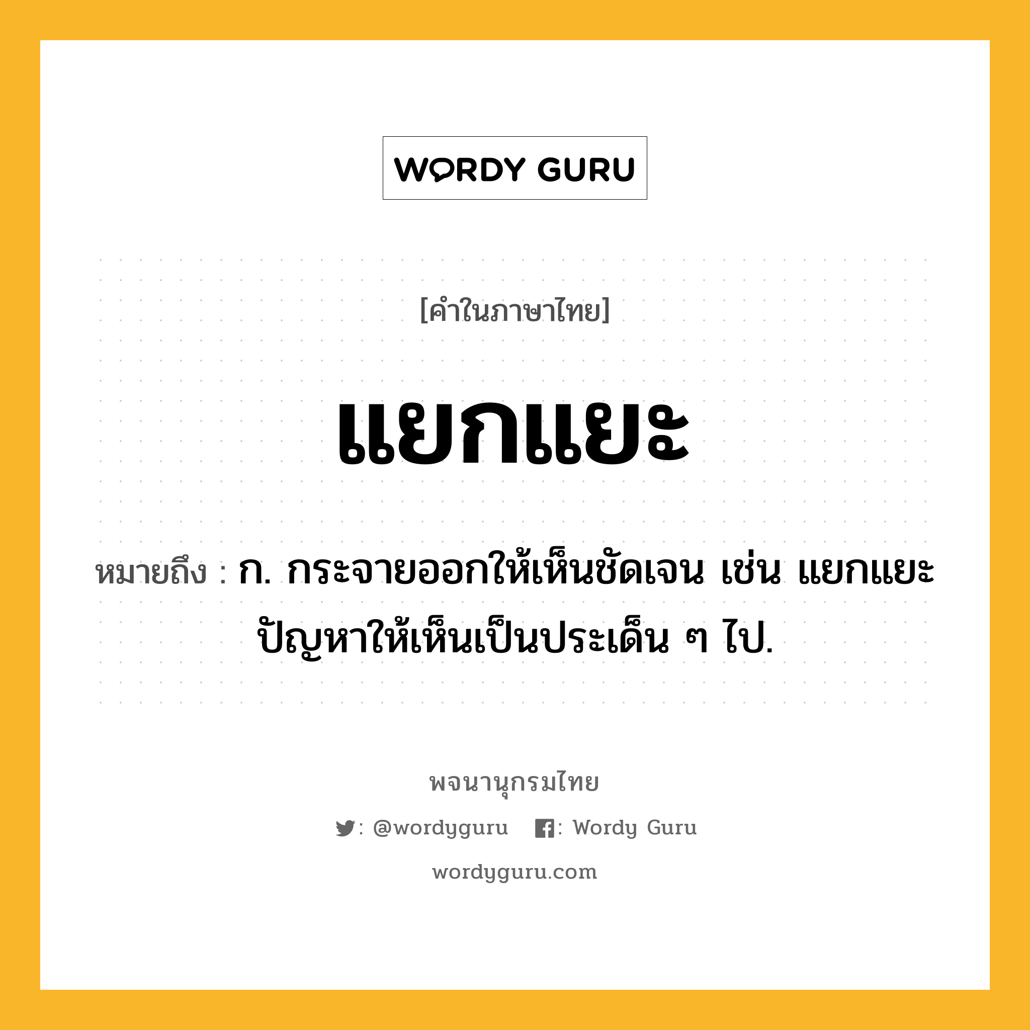 แยกแยะ หมายถึงอะไร?, คำในภาษาไทย แยกแยะ หมายถึง ก. กระจายออกให้เห็นชัดเจน เช่น แยกแยะปัญหาให้เห็นเป็นประเด็น ๆ ไป.