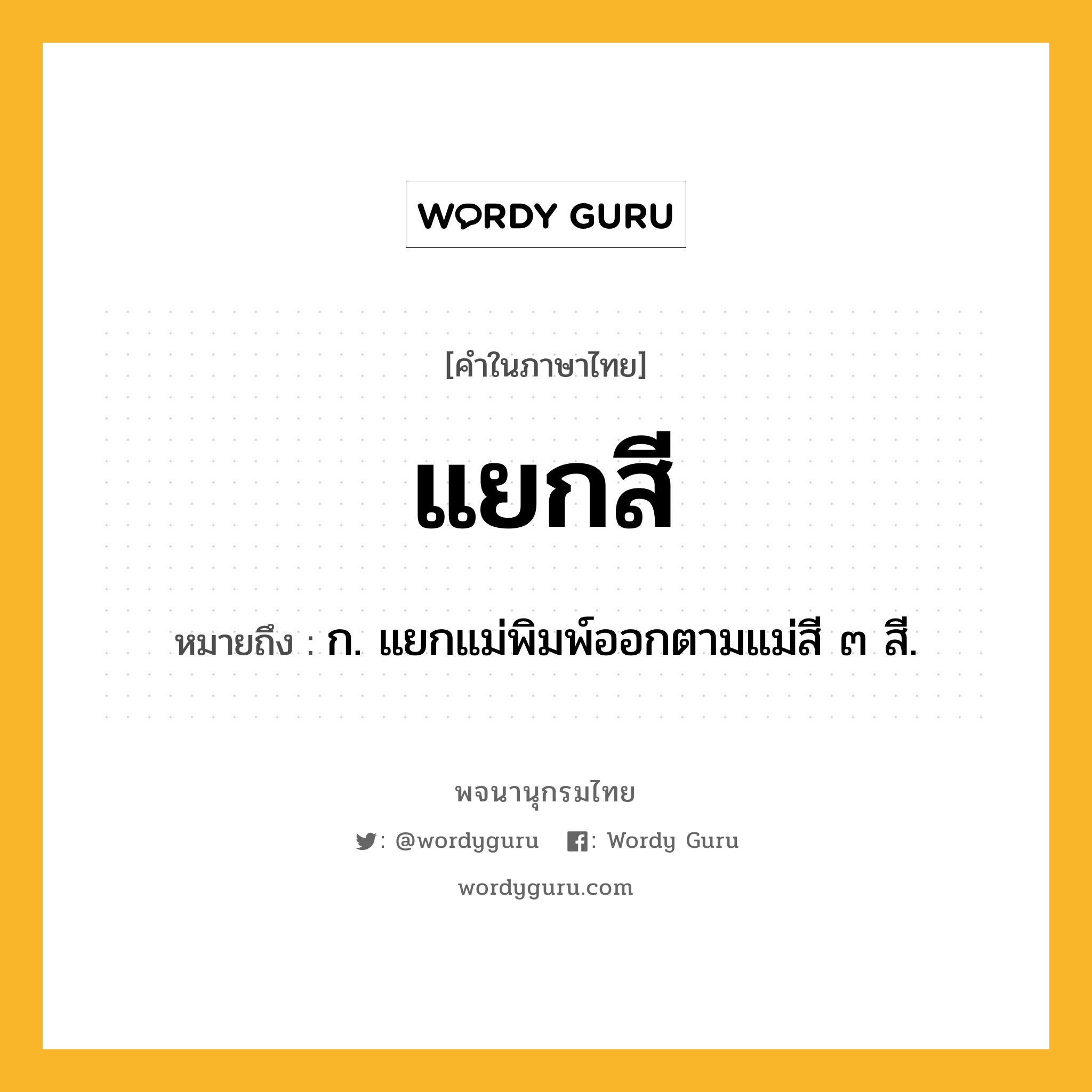 แยกสี หมายถึงอะไร?, คำในภาษาไทย แยกสี หมายถึง ก. แยกแม่พิมพ์ออกตามแม่สี ๓ สี.