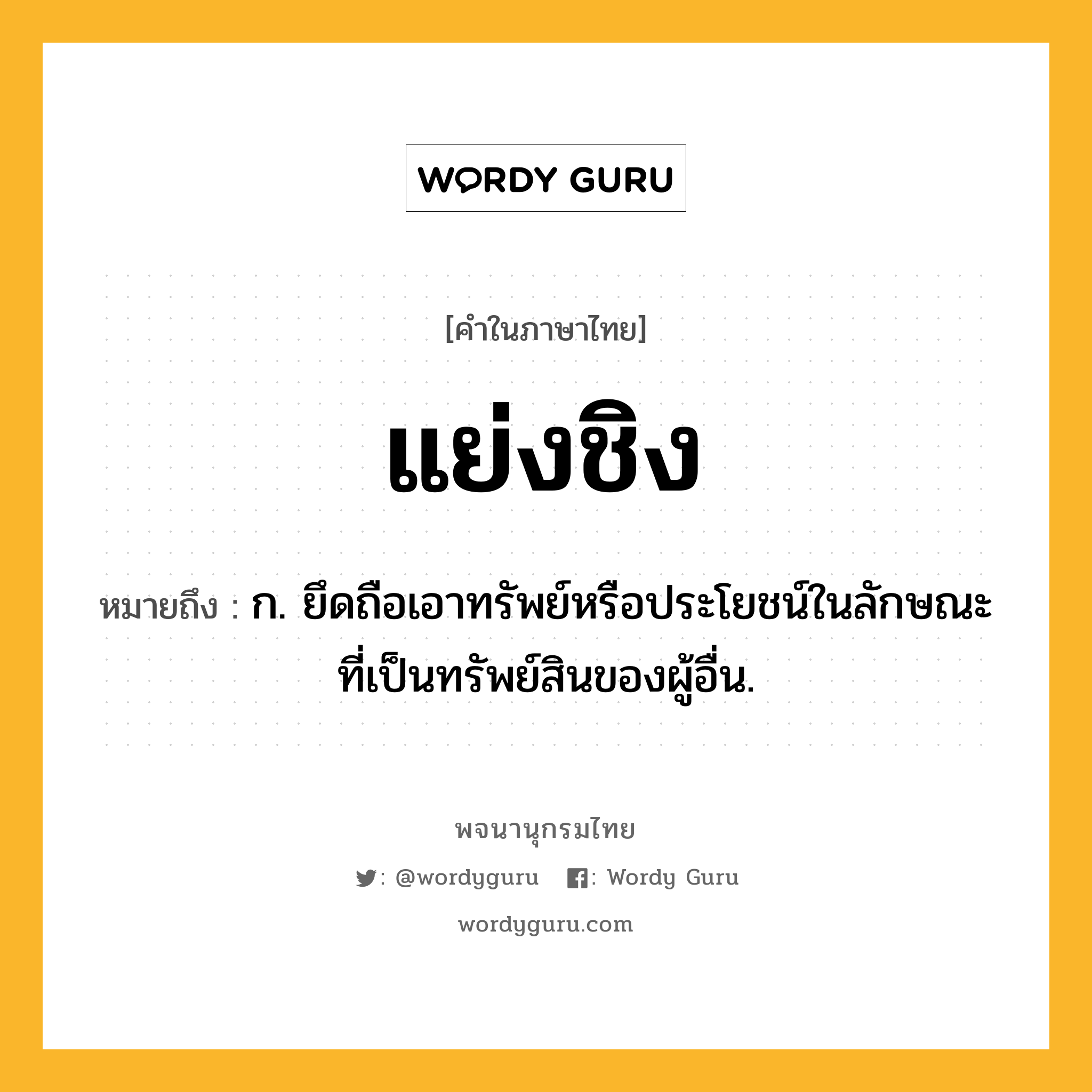 แย่งชิง หมายถึงอะไร?, คำในภาษาไทย แย่งชิง หมายถึง ก. ยึดถือเอาทรัพย์หรือประโยชน์ในลักษณะที่เป็นทรัพย์สินของผู้อื่น.