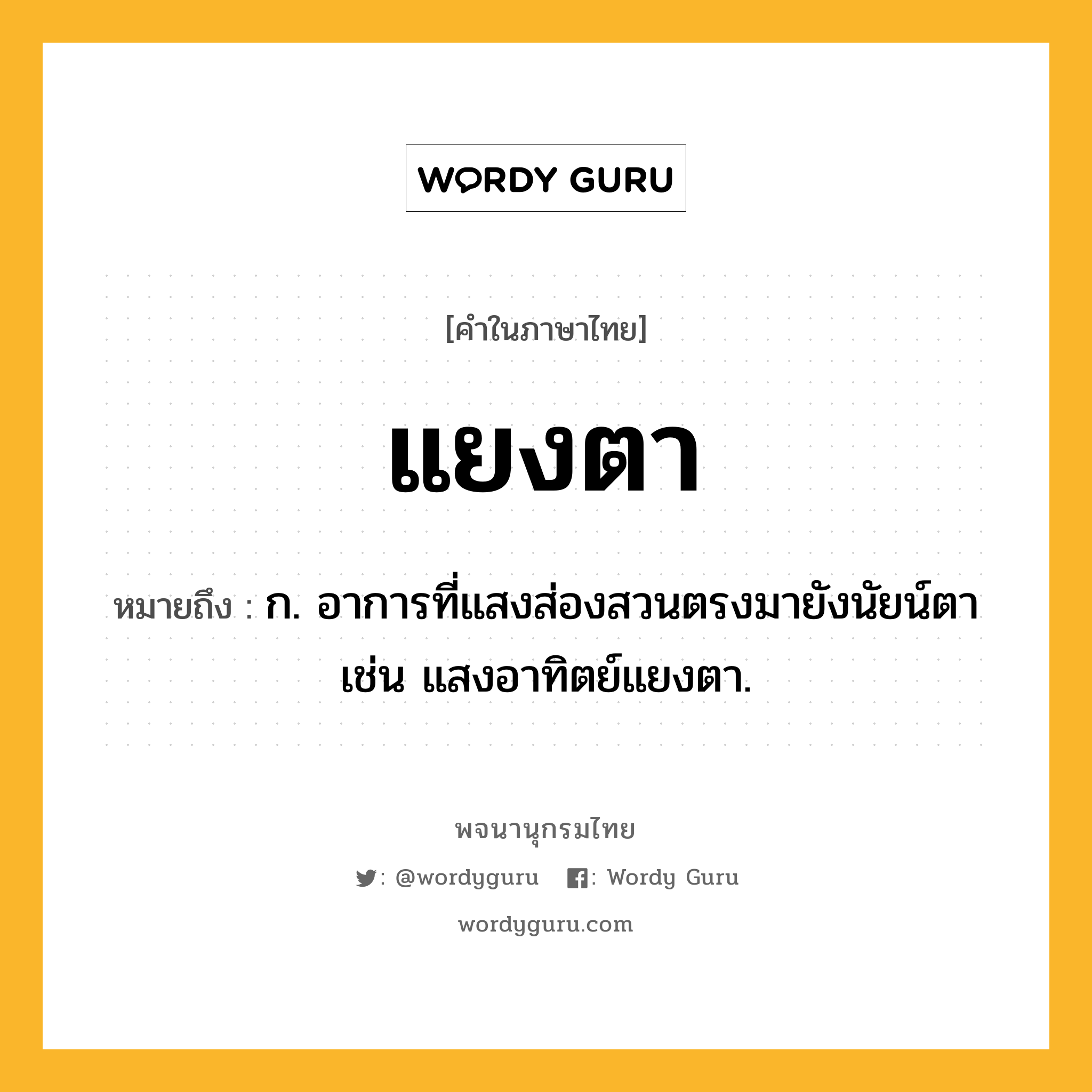 แยงตา หมายถึงอะไร?, คำในภาษาไทย แยงตา หมายถึง ก. อาการที่แสงส่องสวนตรงมายังนัยน์ตา เช่น แสงอาทิตย์แยงตา.