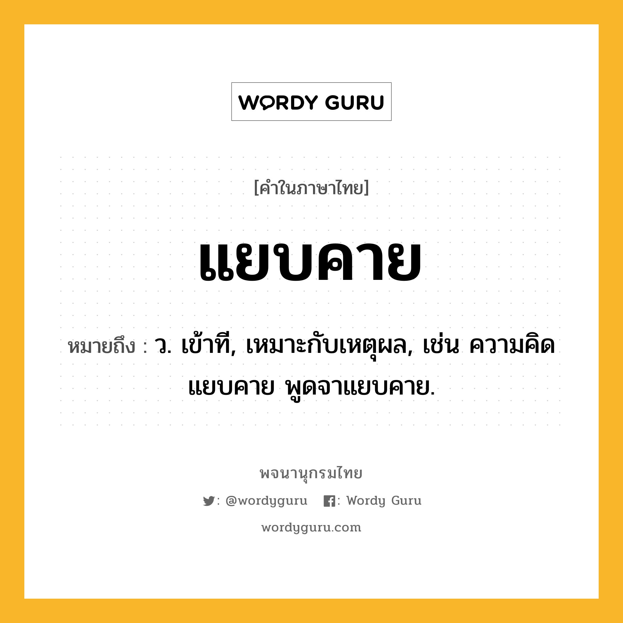 แยบคาย หมายถึงอะไร?, คำในภาษาไทย แยบคาย หมายถึง ว. เข้าที, เหมาะกับเหตุผล, เช่น ความคิดแยบคาย พูดจาแยบคาย.